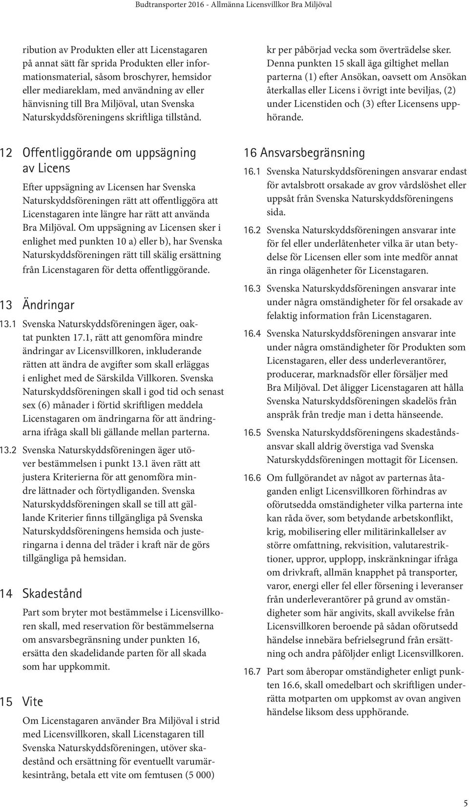 Denna punkten 15 skall äga giltighet mellan parterna (1) efter Ansökan, oavsett om Ansökan återkallas eller Licens i övrigt inte beviljas, (2) under Licenstiden och (3) efter Licensens upphörande.