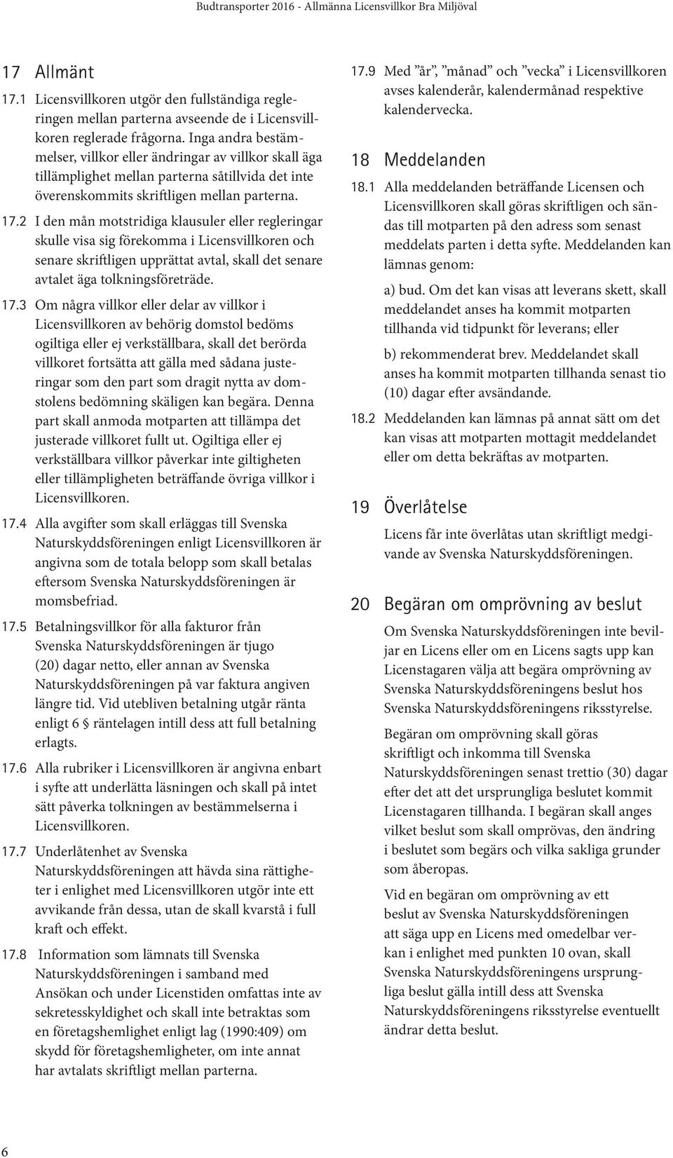 2 I den mån motstridiga klausuler eller regleringar skulle visa sig förekomma i Licensvillkoren och senare skriftligen upprättat avtal, skall det senare avtalet äga tolkningsföreträde. 17.