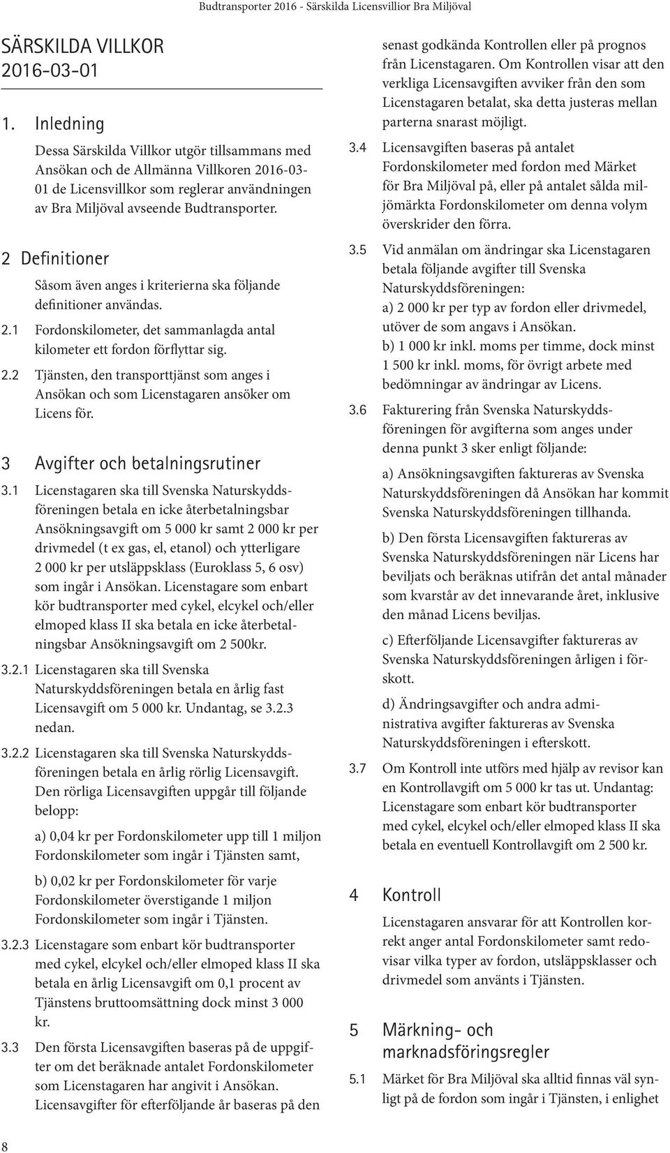 2 Definitioner Såsom även anges i kriterierna ska följande definitioner användas. 2.1 Fordonskilometer, det sammanlagda antal kilometer ett fordon förflyttar sig. 2.2 Tjänsten, den transporttjänst som anges i Ansökan och som Licenstagaren ansöker om Licens för.