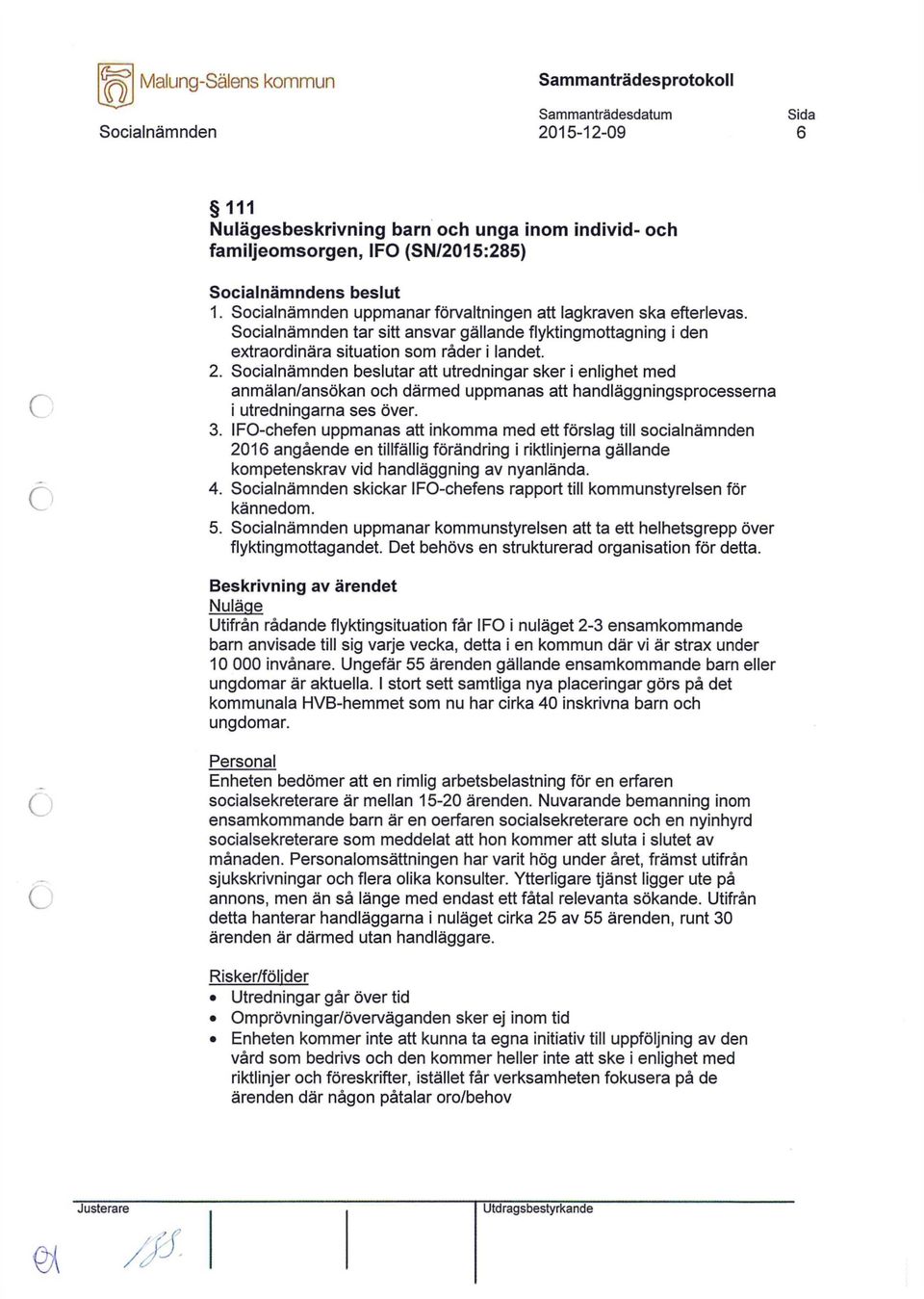 beslutar att utredningar sker i enlighet med anmälan/ansökan ch därmed uppmanas att handläggningsprcesserna i utredningarna ses över. 3.