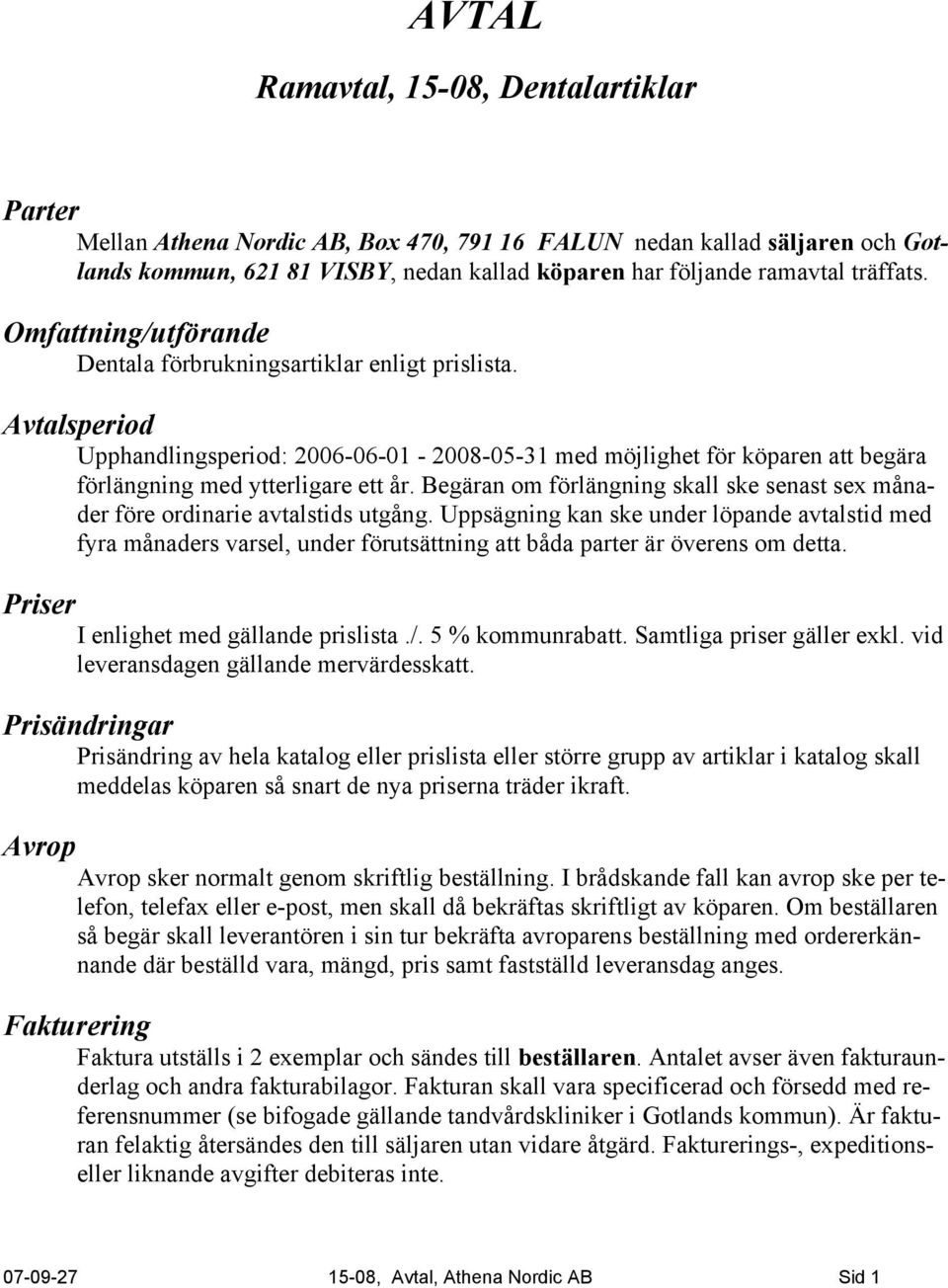 Avtalsperiod Upphandlingsperiod: 2006-06-01-2008-05-31 med möjlighet för köparen att begära förlängning med ytterligare ett år.