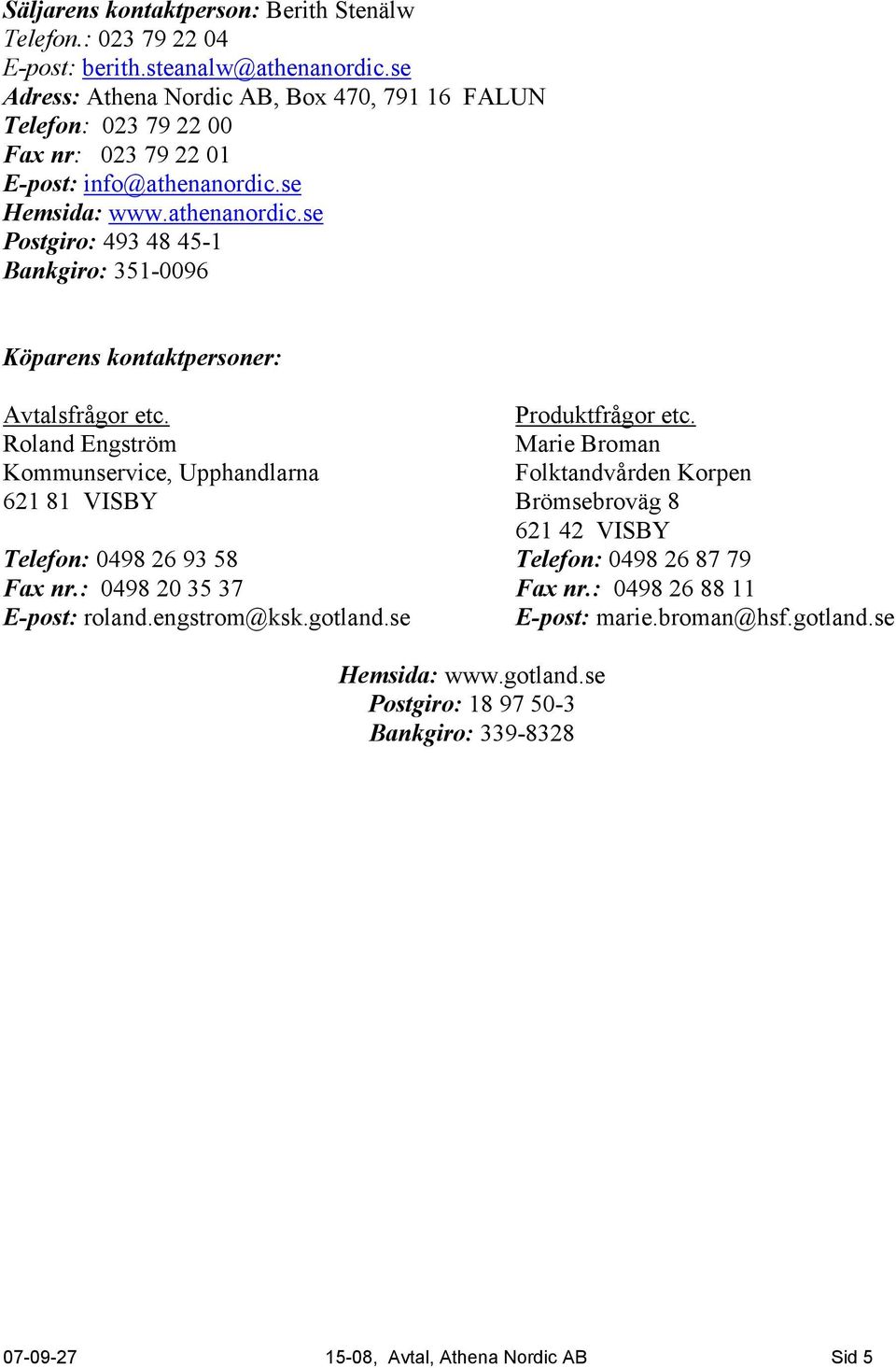 se Hemsida: www.athenanordic.se Postgiro: 493 48 45-1 Bankgiro: 351-0096 Köparens kontaktpersoner: Avtalsfrågor etc. Produktfrågor etc.