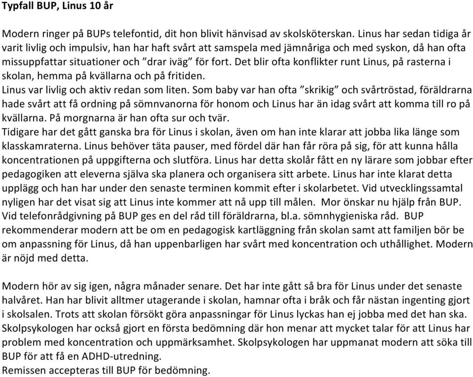 Det blir ofta konflikter runt Linus, på rasterna i skolan, hemma på kvällarna och på fritiden. Linus var livlig och aktiv redan som liten.