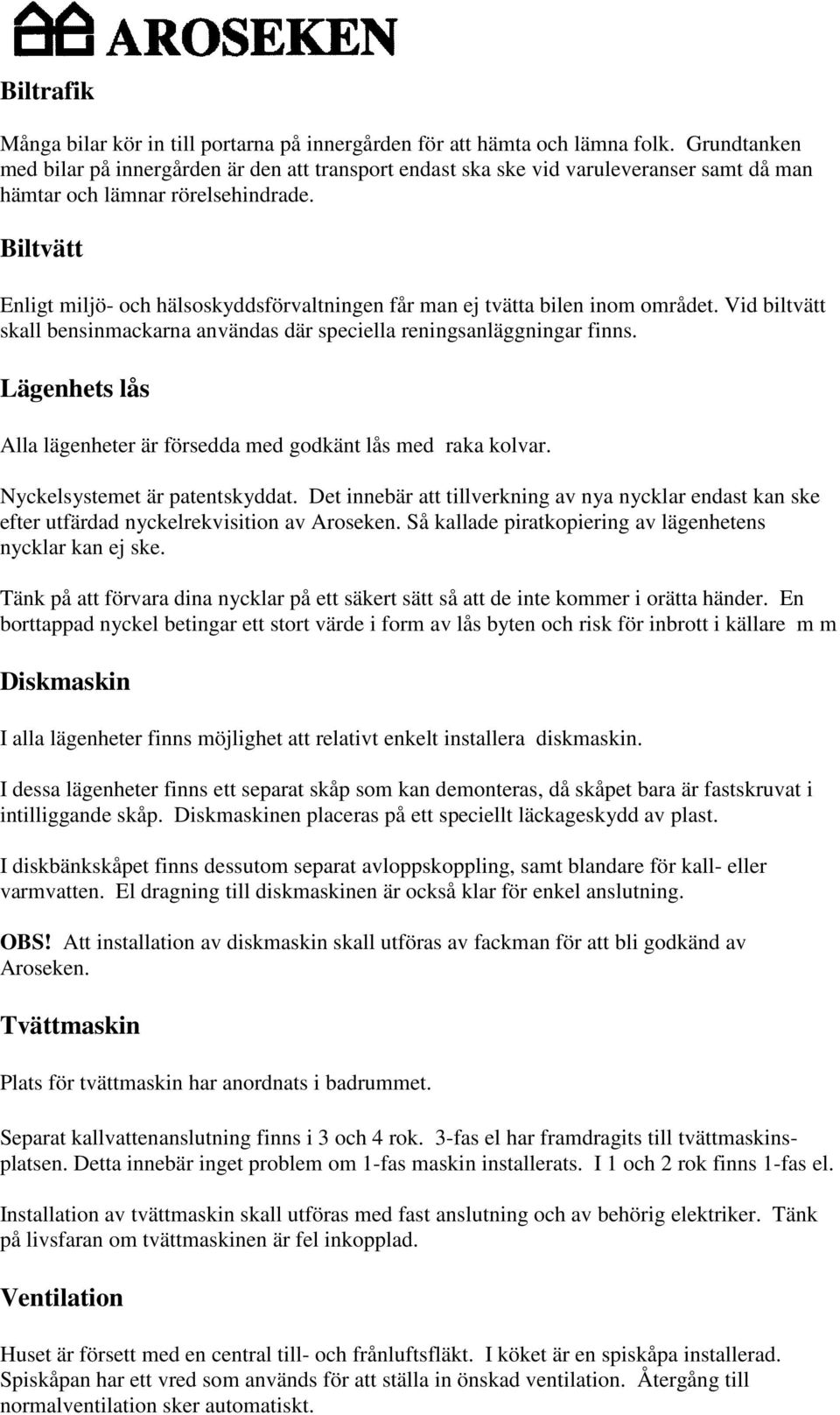 Biltvätt Enligt miljö- och hälsoskyddsförvaltningen får man ej tvätta bilen inom området. Vid biltvätt skall bensinmackarna användas där speciella reningsanläggningar finns.