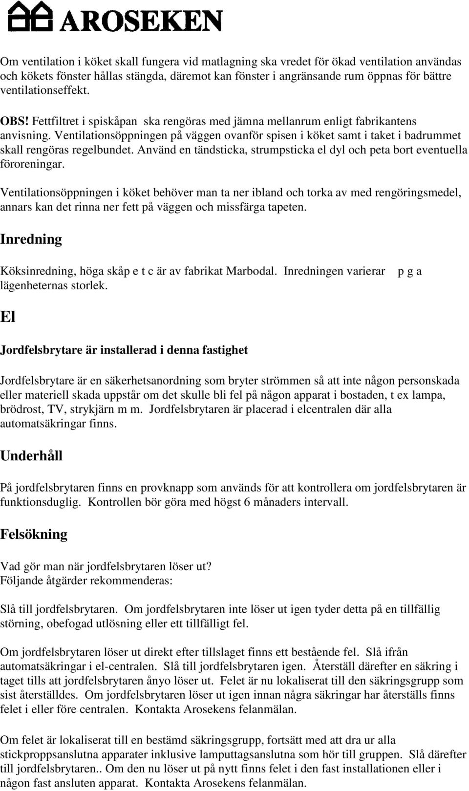 Ventilationsöppningen på väggen ovanför spisen i köket samt i taket i badrummet skall rengöras regelbundet. Använd en tändsticka, strumpsticka el dyl och peta bort eventuella föroreningar.