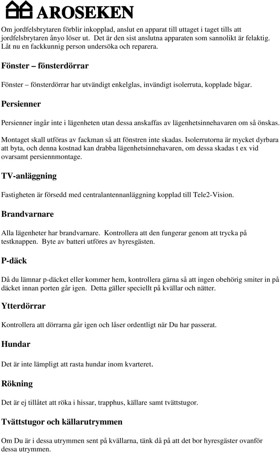 Persienner Persienner ingår inte i lägenheten utan dessa anskaffas av lägenhetsinnehavaren om så önskas. Montaget skall utföras av fackman så att fönstren inte skadas.