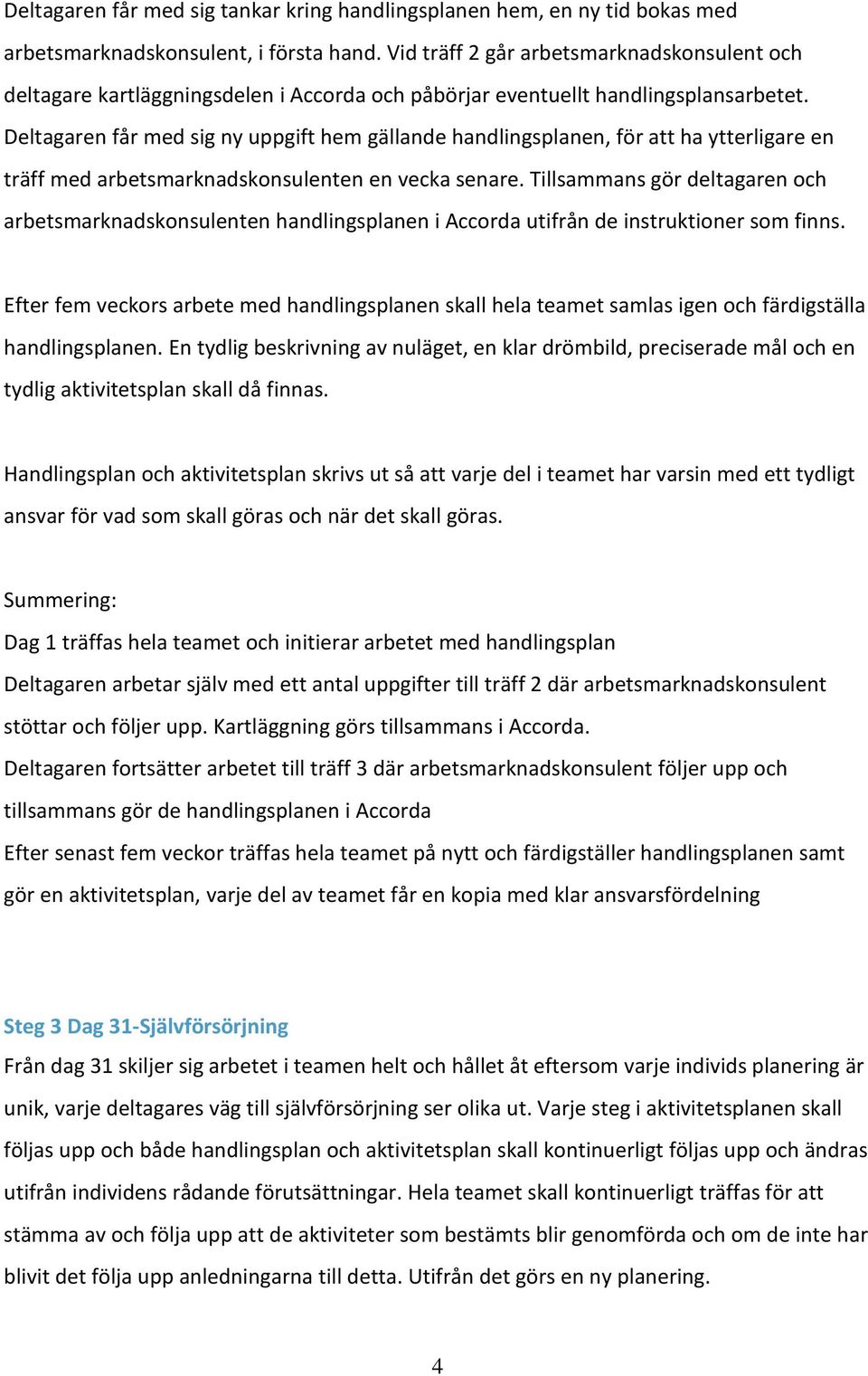 Deltagaren får med sig ny uppgift hem gällande handlingsplanen, för att ha ytterligare en träff med arbetsmarknadskonsulenten en vecka senare.