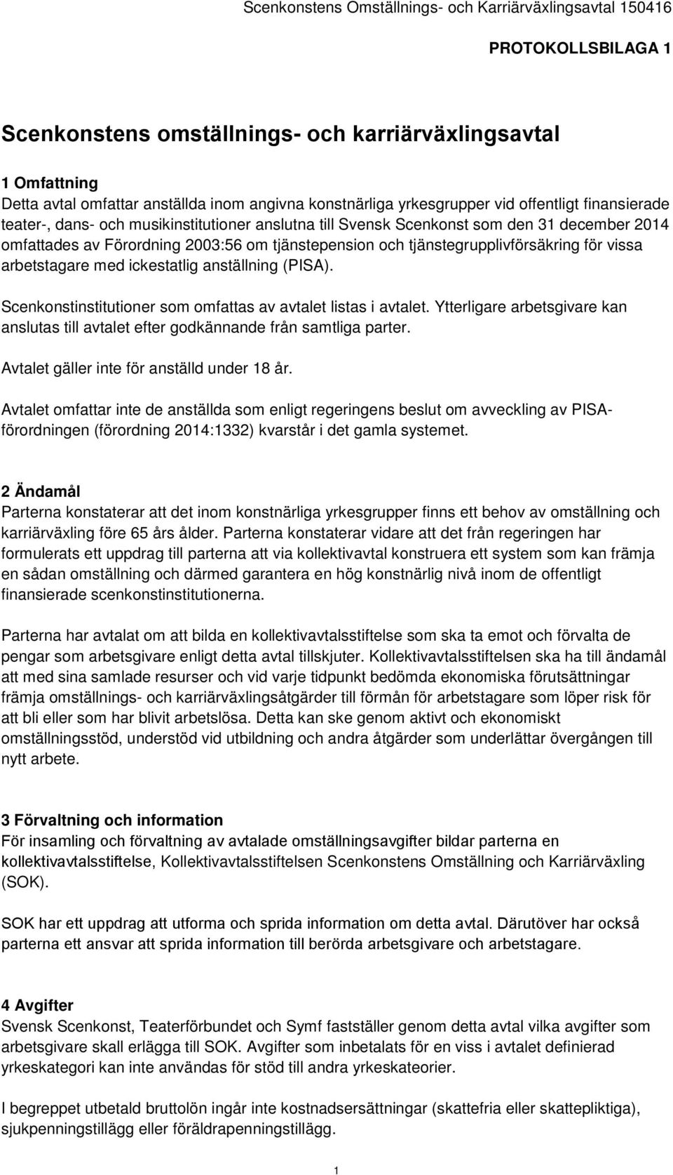 anställning (PISA). Scenkonstinstitutioner som omfattas av avtalet listas i avtalet. Ytterligare arbetsgivare kan anslutas till avtalet efter godkännande från samtliga parter.