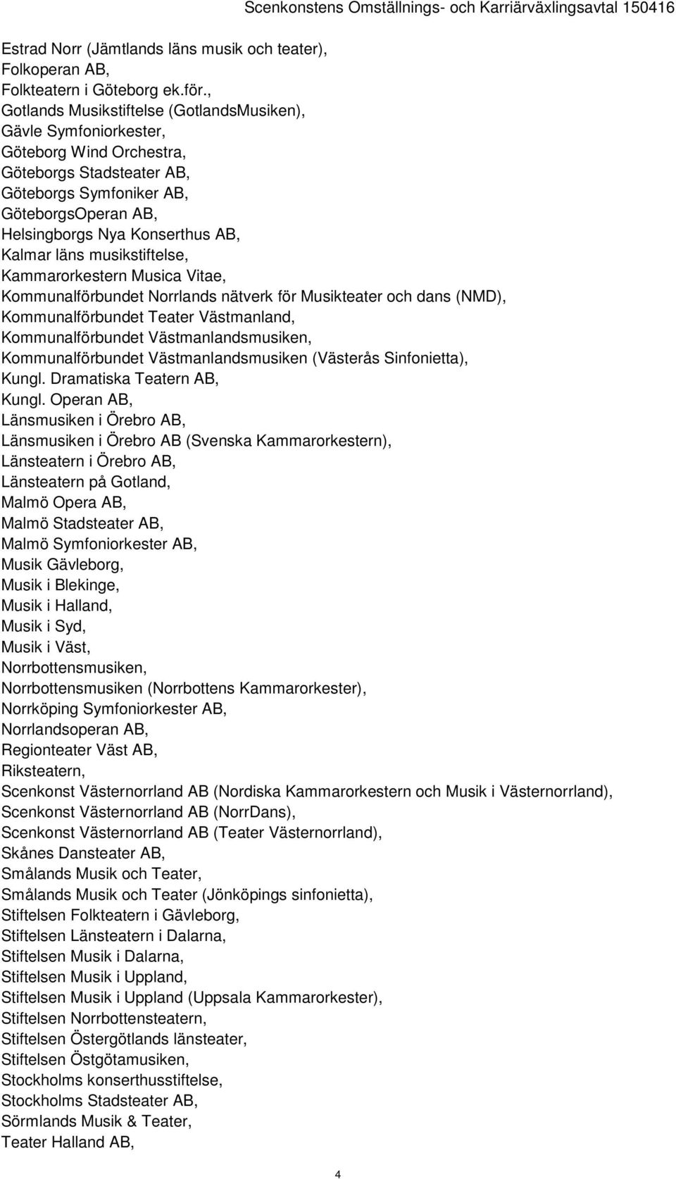 Kalmar läns musikstiftelse, Kammarorkestern Musica Vitae, Kommunalförbundet Norrlands nätverk för Musikteater och dans (NMD), Kommunalförbundet Teater Västmanland, Kommunalförbundet