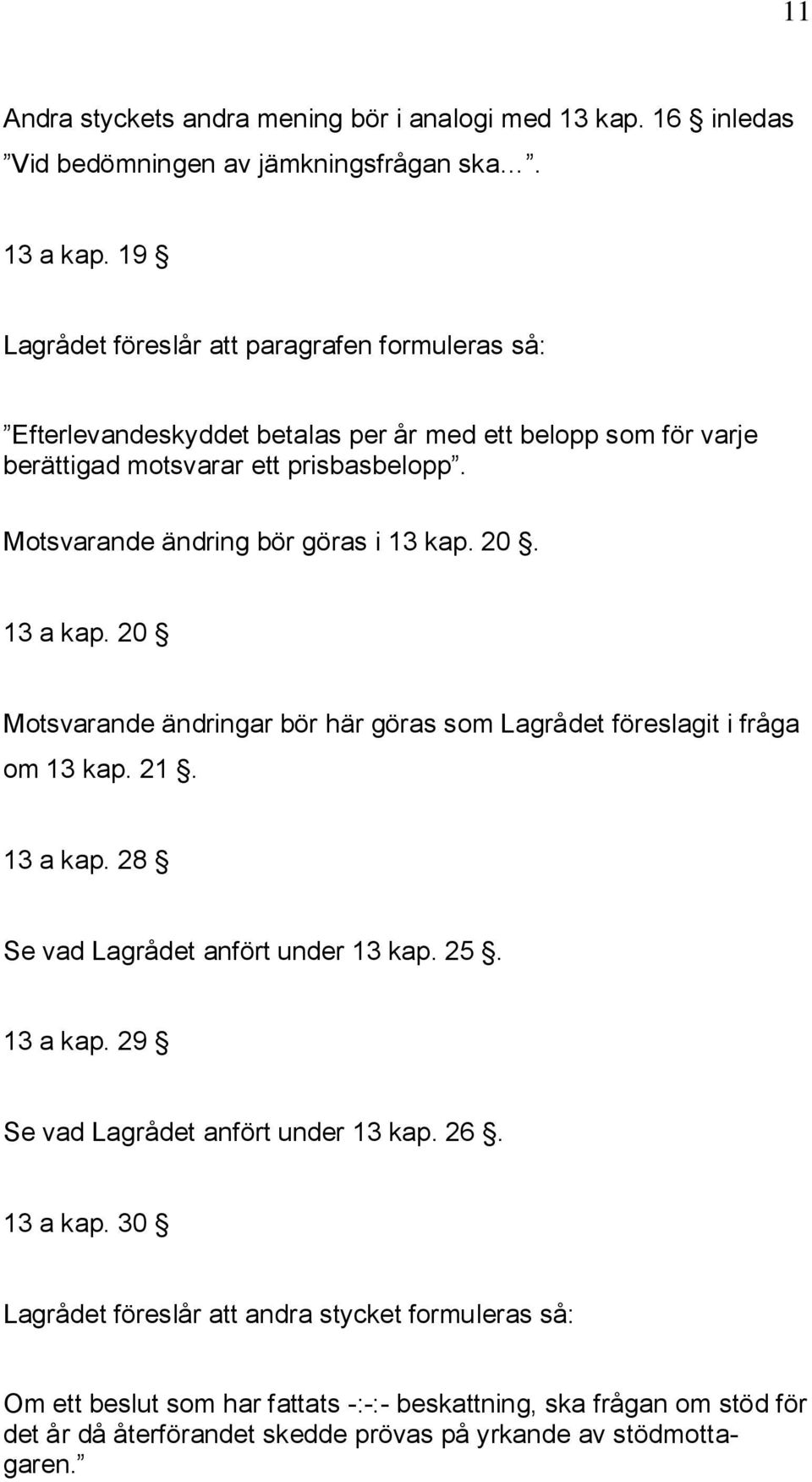 Motsvarande ändring bör göras i 13 kap. 20. 13 a kap. 20 Motsvarande ändringar bör här göras som Lagrådet föreslagit i fråga om 13 kap. 21. 13 a kap. 28 Se vad Lagrådet anfört under 13 kap.