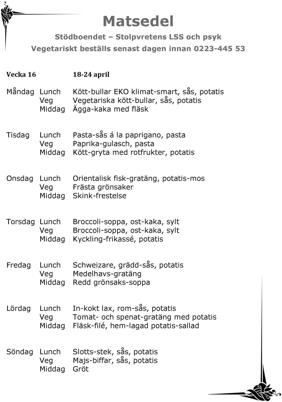 Broccoli-soppa, ost-kaka, sylt Veg Broccoli-soppa, ost-kaka, sylt Middag Kyckling-frikassé, potatis Fredag Lunch Schweizare, grädd-sås, potatis Veg Medelhavs-gratäng Middag Redd grönsaks-soppa