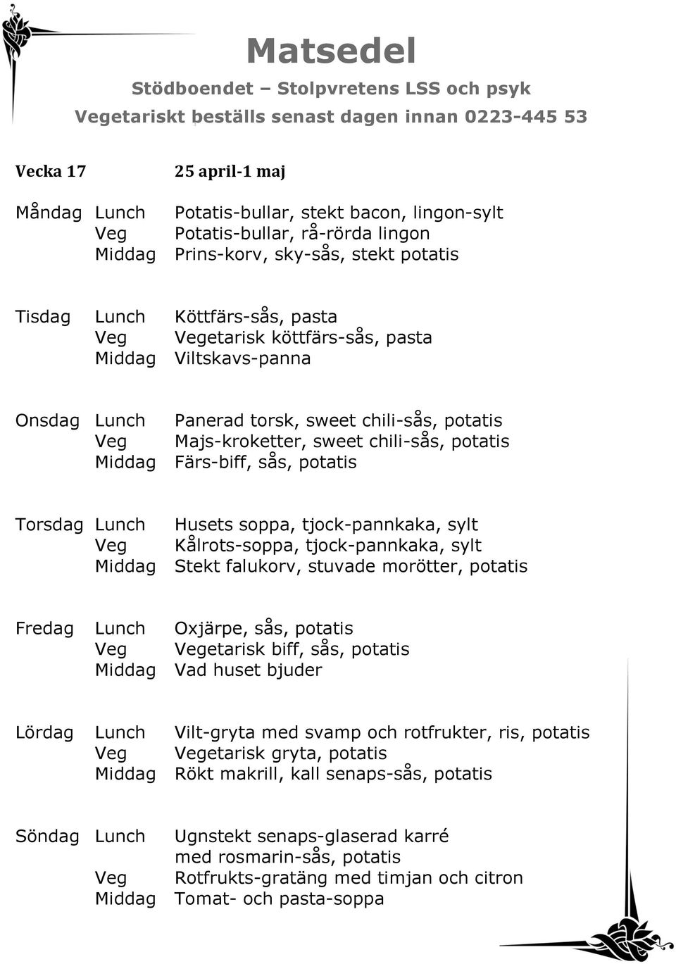 Husets soppa, tjock-pannkaka, sylt Veg Kålrots-soppa, tjock-pannkaka, sylt Middag Stekt falukorv, stuvade morötter, potatis Fredag Lunch Oxjärpe, sås, potatis Veg Vegetarisk biff, sås, potatis Middag