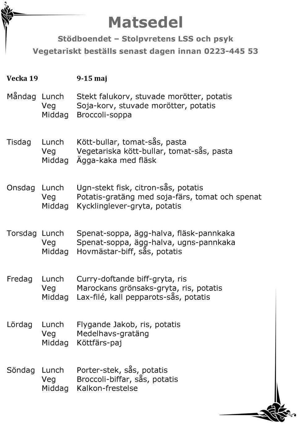 Torsdag Lunch Spenat-soppa, ägg-halva, fläsk-pannkaka Veg Spenat-soppa, ägg-halva, ugns-pannkaka Middag Hovmästar-biff, sås, potatis Fredag Lunch Curry-doftande biff-gryta, ris Veg Marockans