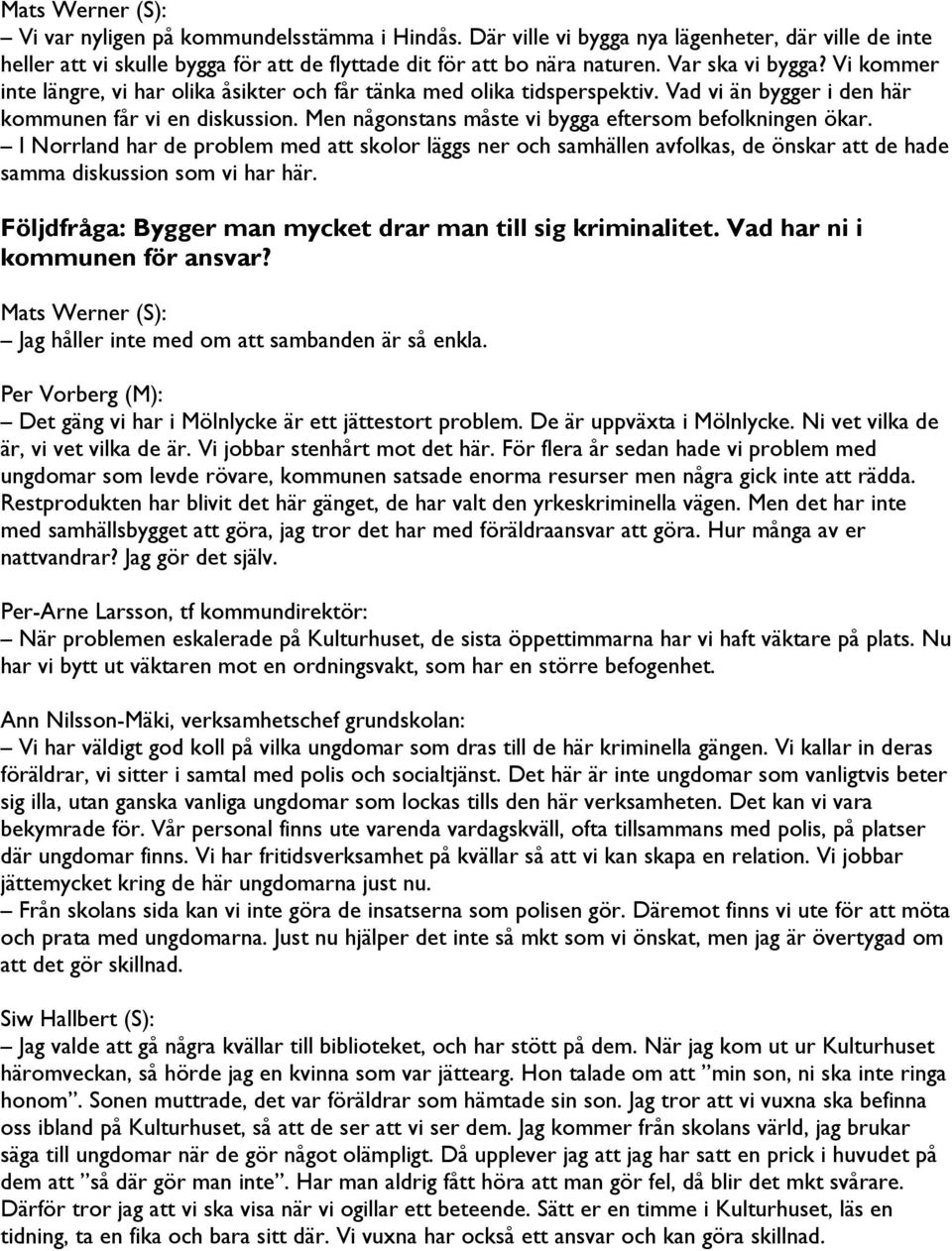 Men någonstans måste vi bygga eftersom befolkningen ökar. I Norrland har de problem med att skolor läggs ner och samhällen avfolkas, de önskar att de hade samma diskussion som vi har här.