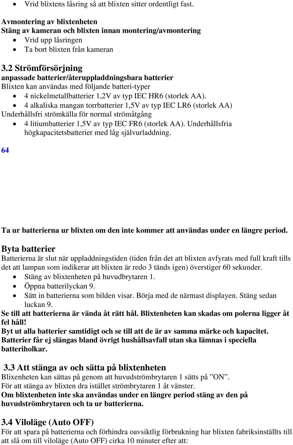 4 alkaliska mangan torrbatterier 1,5V av typ IEC LR6 (storlek AA) Underhållsfri strömkälla för normal strömåtgång 4 litiumbatterier 1,5V av typ IEC FR6 (storlek AA).