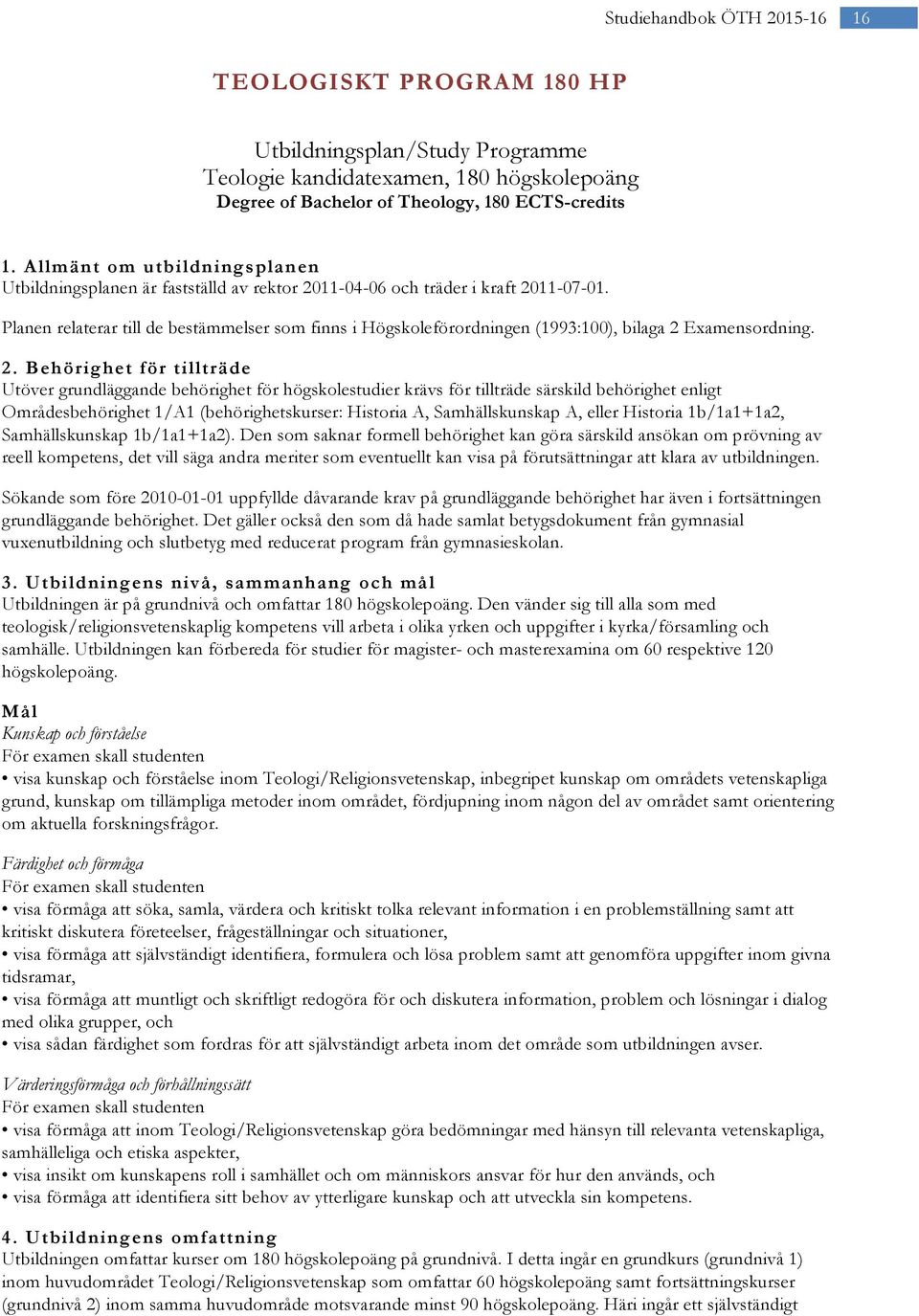 Planen relaterar till de bestämmelser som finns i Högskoleförordningen (1993:100), bilaga 2 