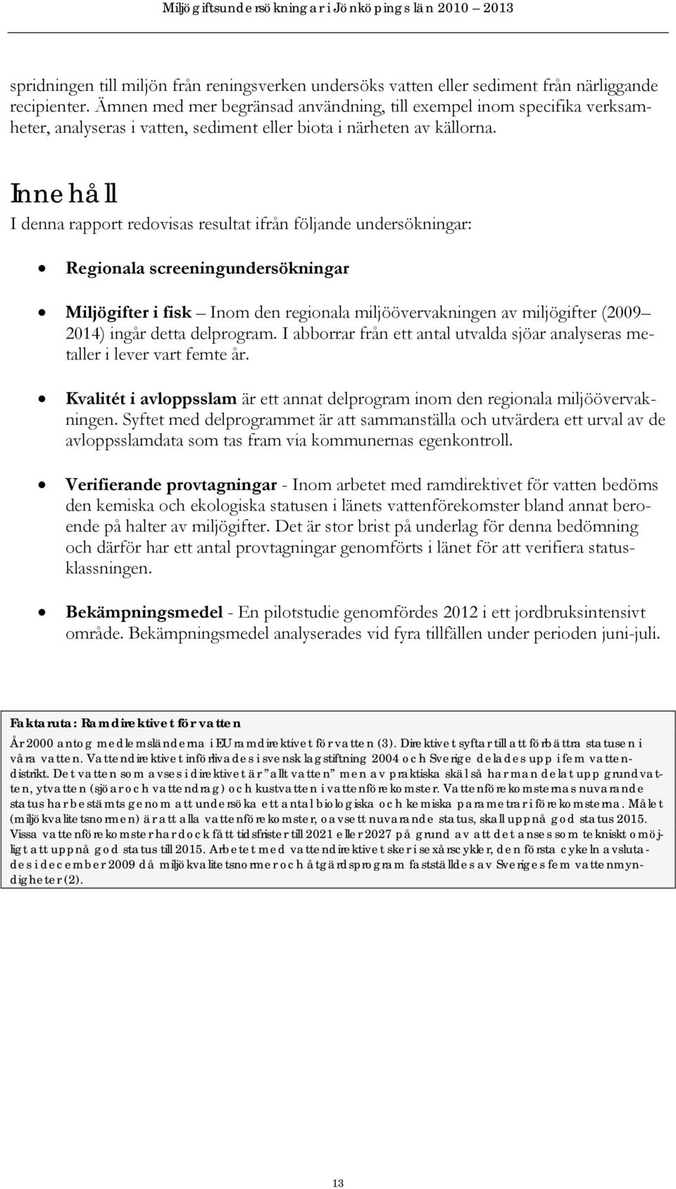 Innehåll I denna rapport redovisas resultat ifrån följande undersökningar: Regionala screeningundersökningar Miljögifter i fisk Inom den regionala miljöövervakningen av miljögifter (29 214) ingår