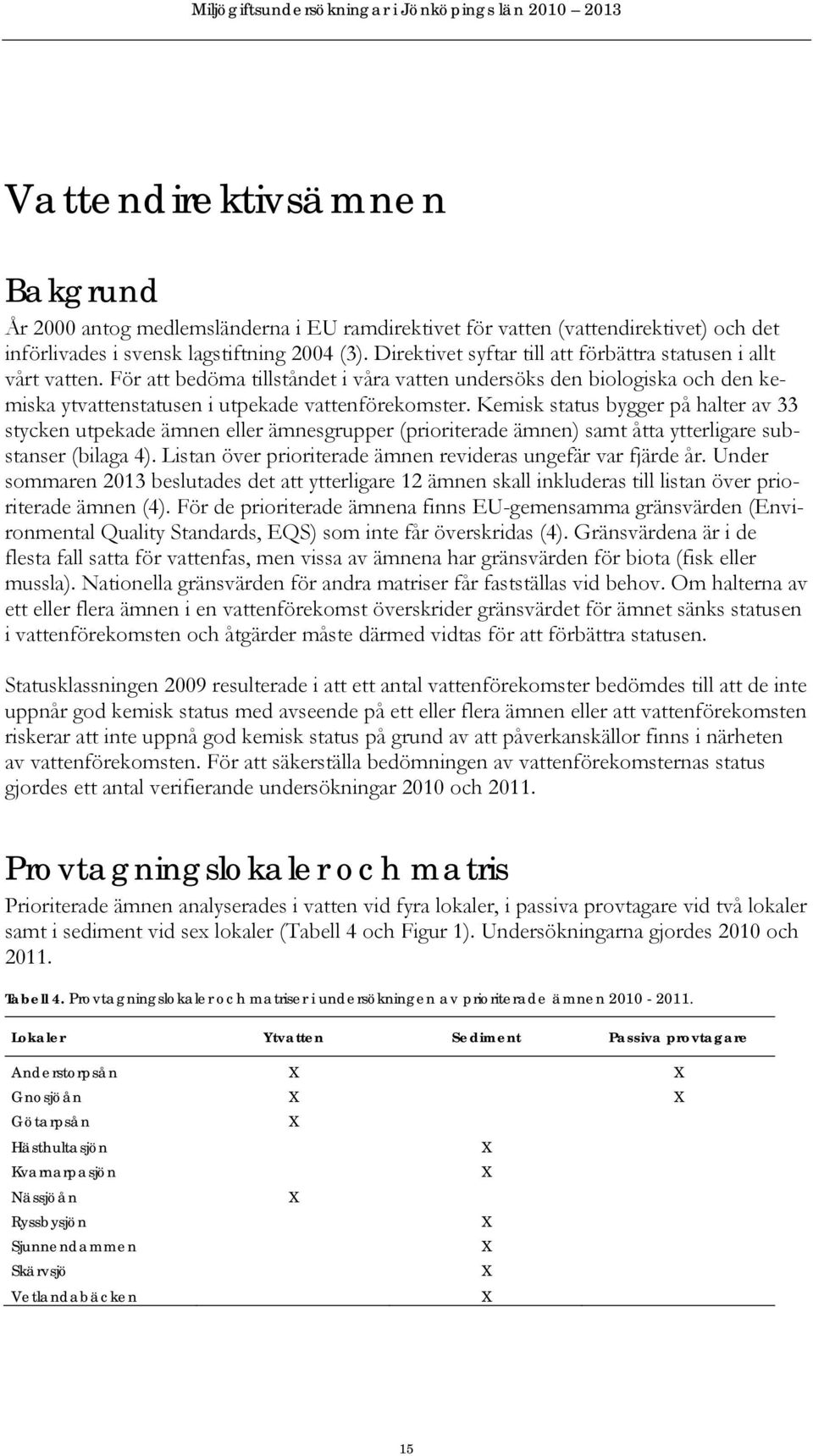 Kemisk status bygger på halter av 33 stycken utpekade ämnen eller ämnesgrupper (prioriterade ämnen) samt åtta ytterligare substanser (bilaga 4).