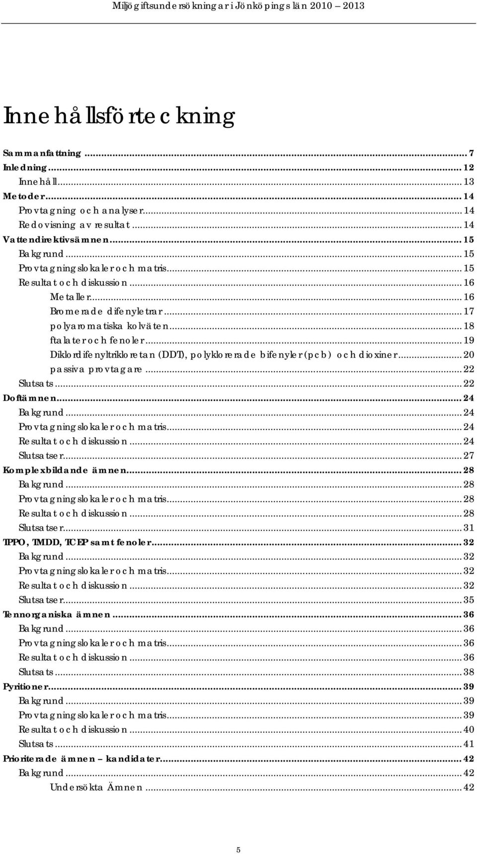 .. 19 Diklordifenyltrikloretan (DDT), polyklorerade bifenyler (pcb) och dioxiner... 2 passiva provtagare... 22 Slutsats... 22 Doftämnen... 24 Bakgrund... 24 Provtagningslokaler och matris.