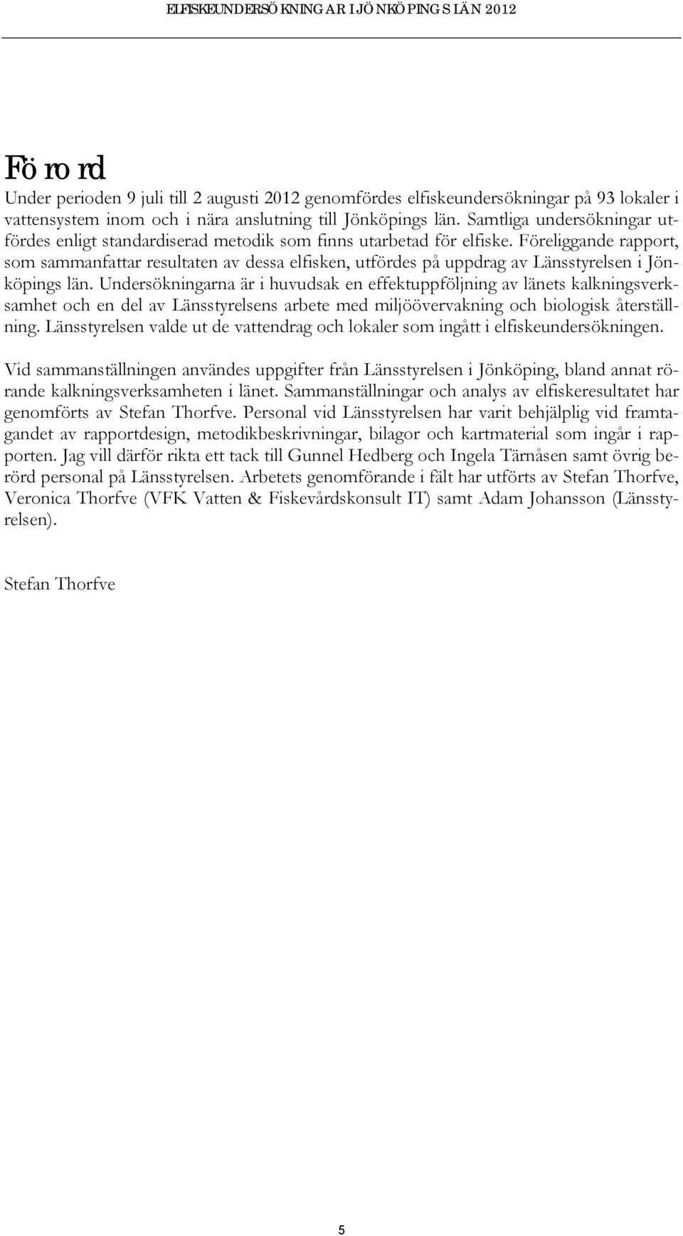 Föreliggande rapport, som sammanfattar resultaten av dessa elfisken, utfördes på uppdrag av Länsstyrelsen i Jönköpings län.