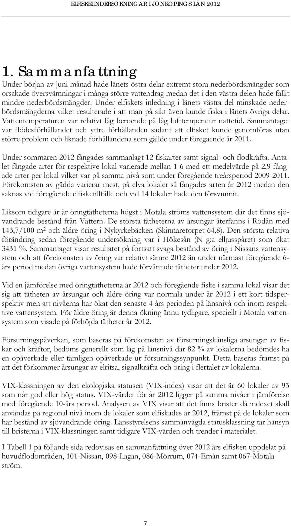 nederbördsmängder. Under elfiskets inledning i länets västra del minskade nederbördsmängderna vilket resulterade i att man på sikt även kunde fiska i länets övriga delar.