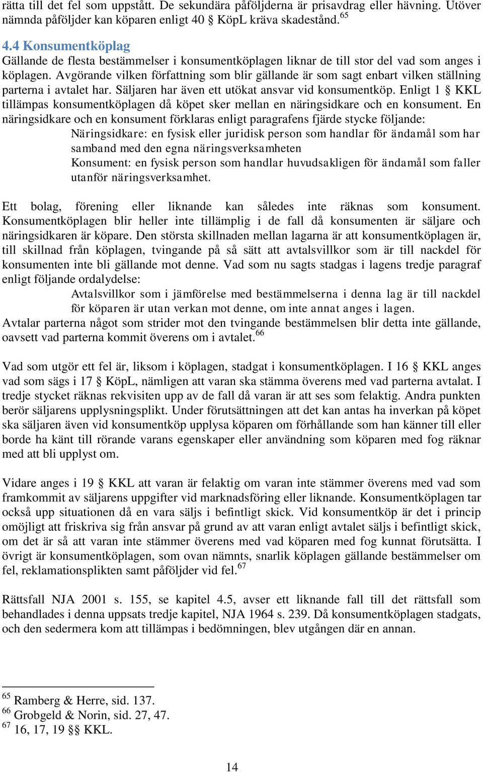 Avgörande vilken författning som blir gällande är som sagt enbart vilken ställning parterna i avtalet har. Säljaren har även ett utökat ansvar vid konsumentköp.