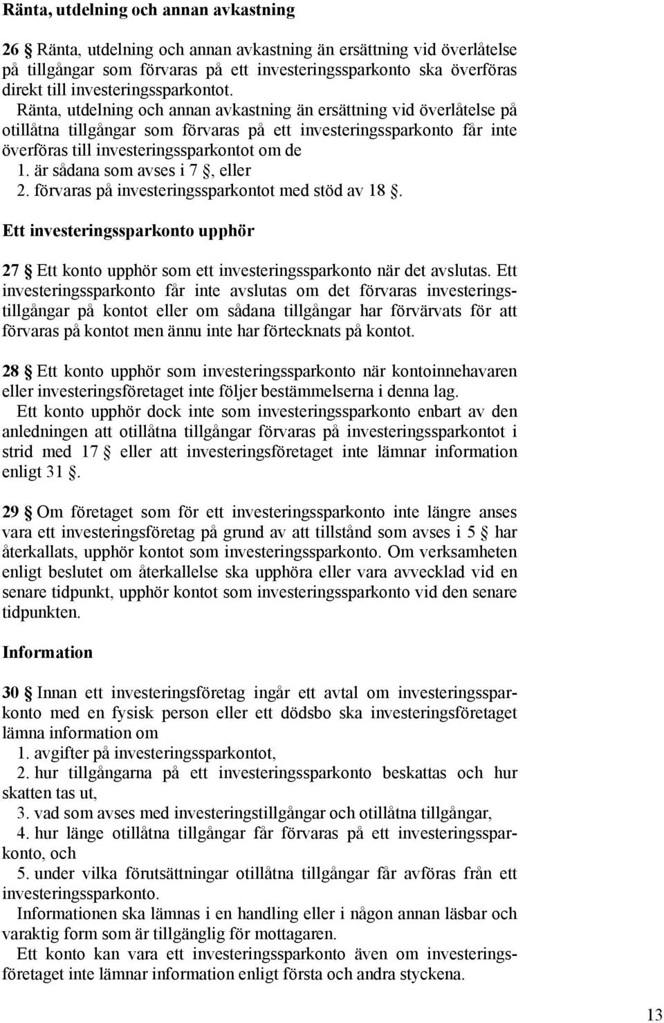 Ränta, utdelning och annan avkastning än ersättning vid överlåtelse på otillåtna tillgångar som förvaras på ett investeringssparkonto får inte överföras till investeringssparkontot om de 1.