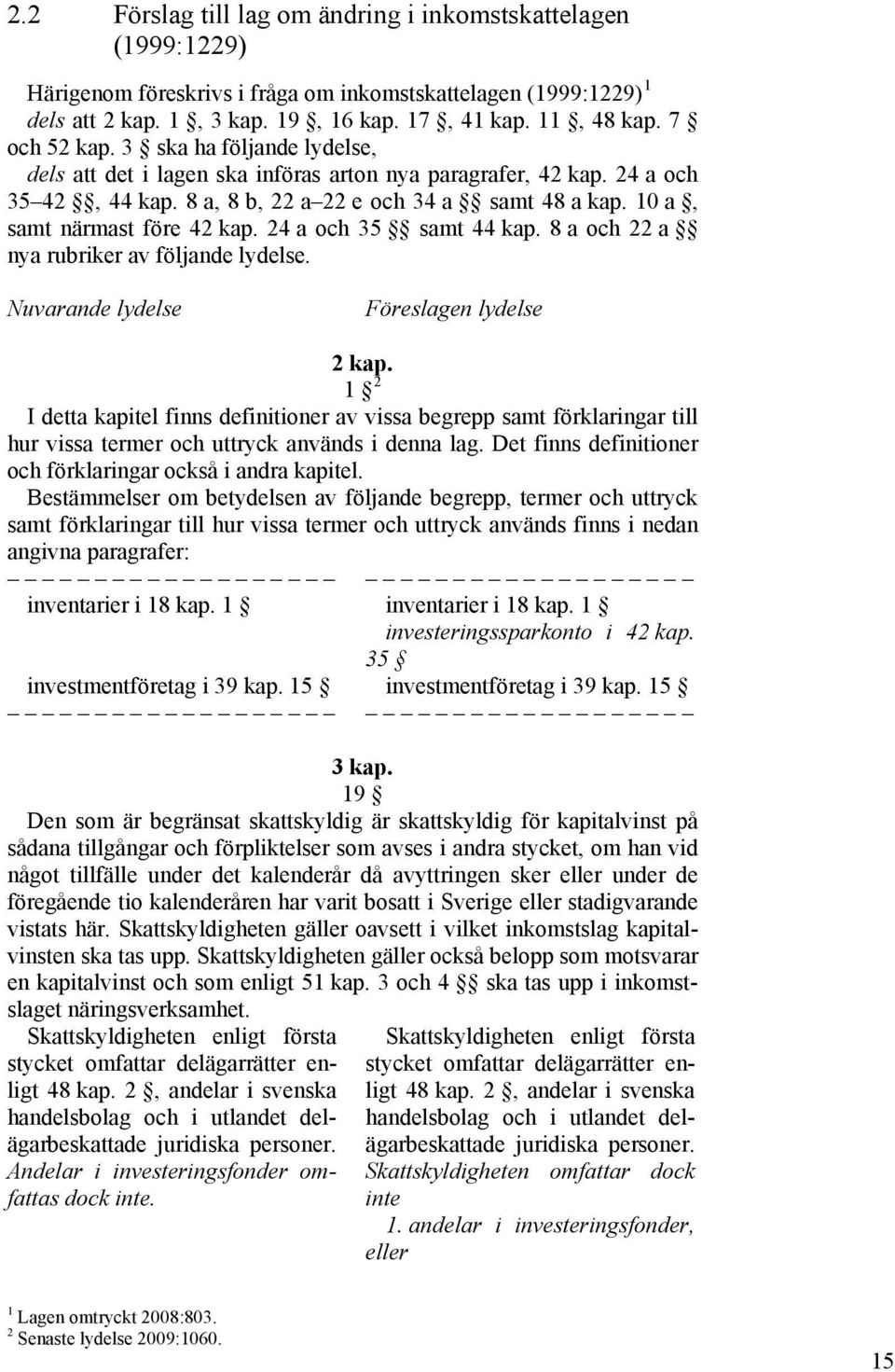 10 a, samt närmast före 42 kap. 24 a och 35 samt 44 kap. 8 a och 22 a nya rubriker av följande lydelse. Nuvarande lydelse Föreslagen lydelse 2 kap.