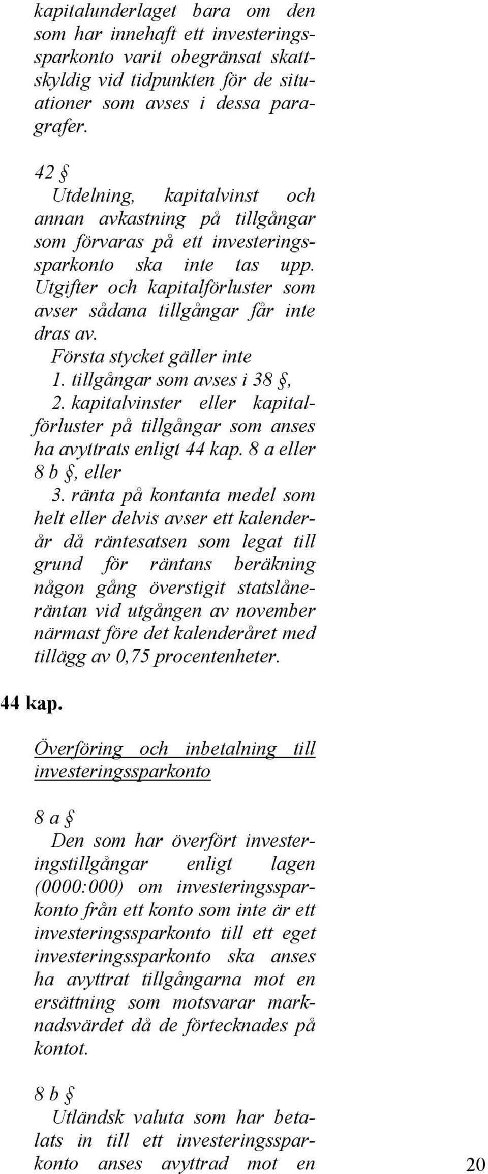 Första stycket gäller inte 1. tillgångar som avses i 38, 2. kapitalvinster eller kapitalförluster på tillgångar som anses ha avyttrats enligt 44 kap. 8 a eller 8 b, eller 3.