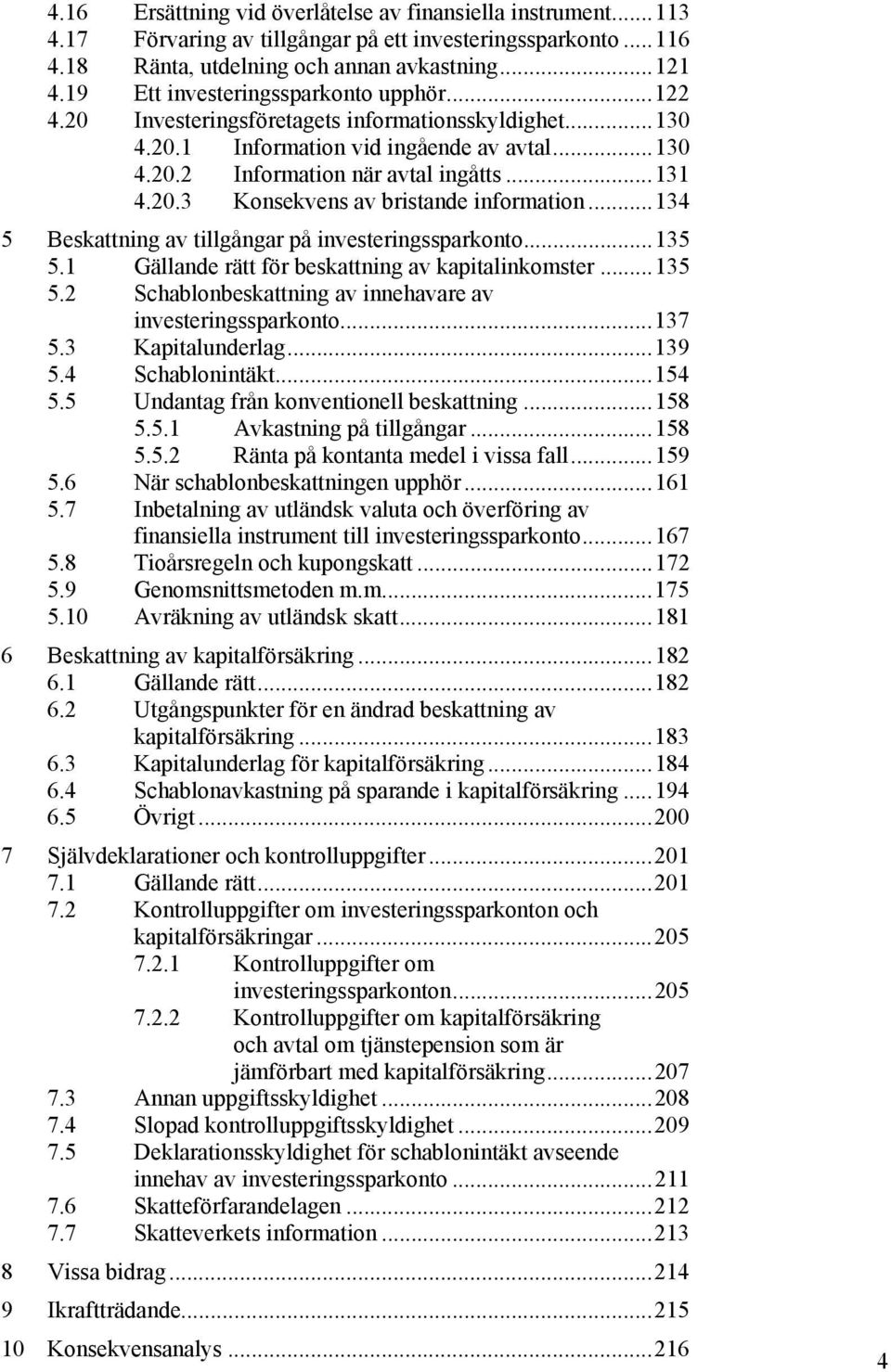 ..134 5 Beskattning av tillgångar på investeringssparkonto...135 5.1 Gällande rätt för beskattning av kapitalinkomster...135 5.2 Schablonbeskattning av innehavare av investeringssparkonto...137 5.