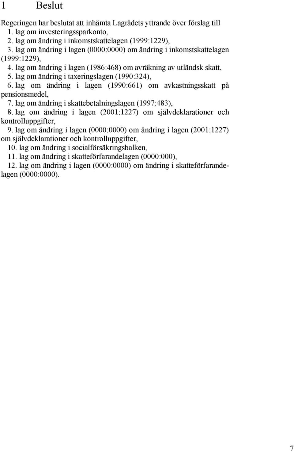 lag om ändring i lagen (1990:661) om avkastningsskatt på pensionsmedel, 7. lag om ändring i skattebetalningslagen (1997:483), 8.
