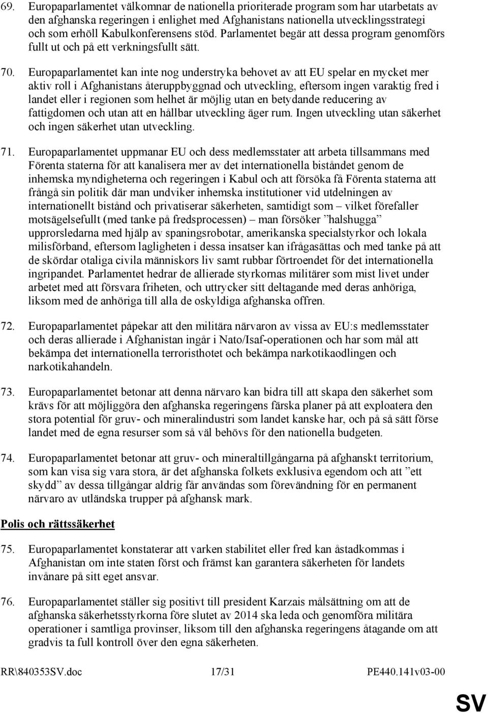 Europaparlamentet kan inte nog understryka behovet av att EU spelar en mycket mer aktiv roll i Afghanistans återuppbyggnad och utveckling, eftersom ingen varaktig fred i landet eller i regionen som