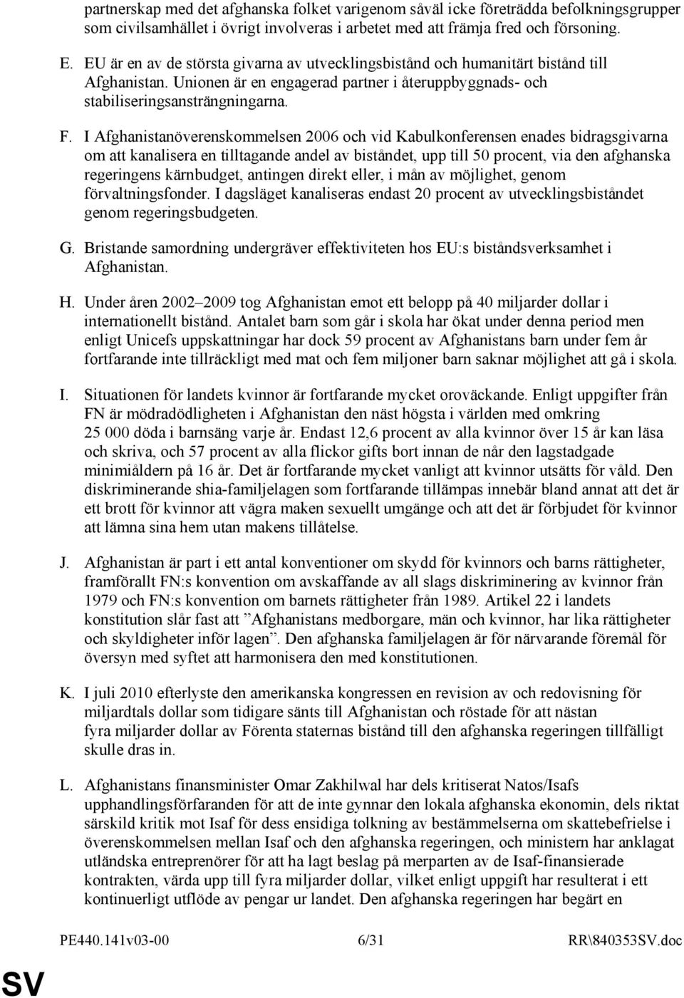 I Afghanistanöverenskommelsen 2006 och vid Kabulkonferensen enades bidragsgivarna om att kanalisera en tilltagande andel av biståndet, upp till 50 procent, via den afghanska regeringens kärnbudget,
