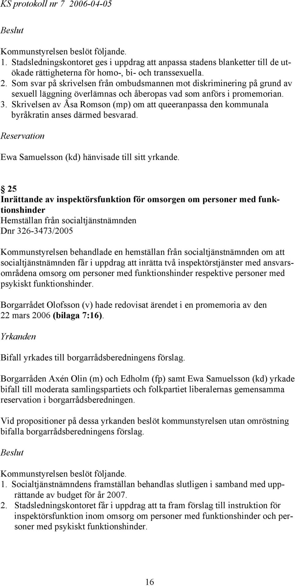 Skrivelsen av Åsa Romson (mp) om att queeranpassa den kommunala byråkratin anses därmed besvarad. Reservation Ewa Samuelsson (kd) hänvisade till sitt yrkande.