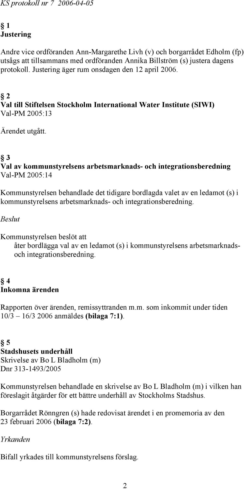 3 Val av kommunstyrelsens arbetsmarknads- och integrationsberedning Val-PM 2005:14 Kommunstyrelsen behandlade det tidigare bordlagda valet av en ledamot (s) i kommunstyrelsens arbetsmarknads- och