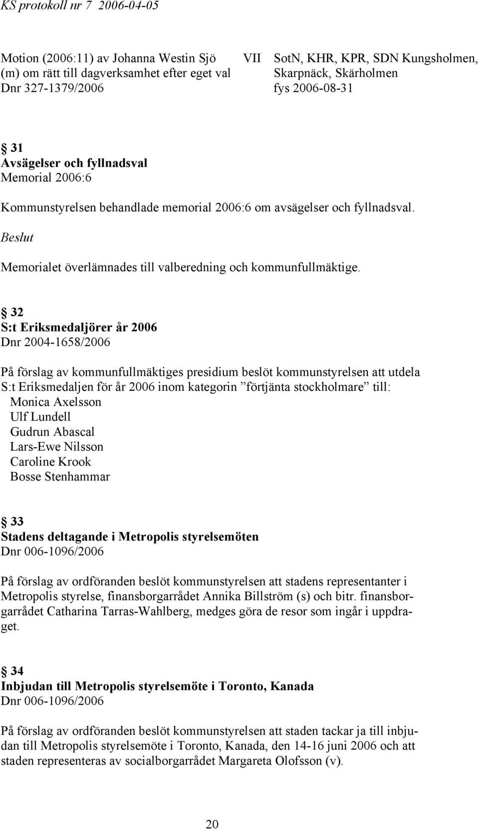 32 S:t Eriksmedaljörer år 2006 Dnr 2004-1658/2006 På förslag av kommunfullmäktiges presidium beslöt kommunstyrelsen att utdela S:t Eriksmedaljen för år 2006 inom kategorin förtjänta stockholmare