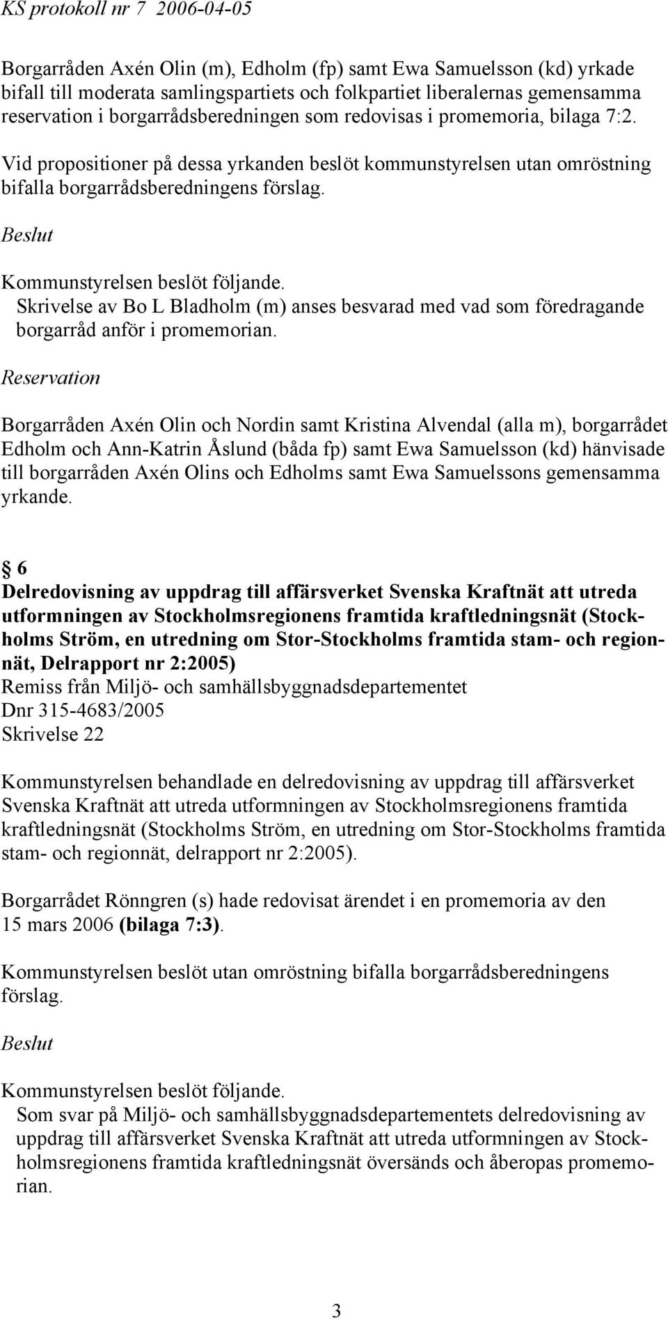 Vid propositioner på dessa yrkanden beslöt kommunstyrelsen utan omröstning bifalla borgarrådsberedningens Skrivelse av Bo L Bladholm (m) anses besvarad med vad som föredragande borgarråd anför i