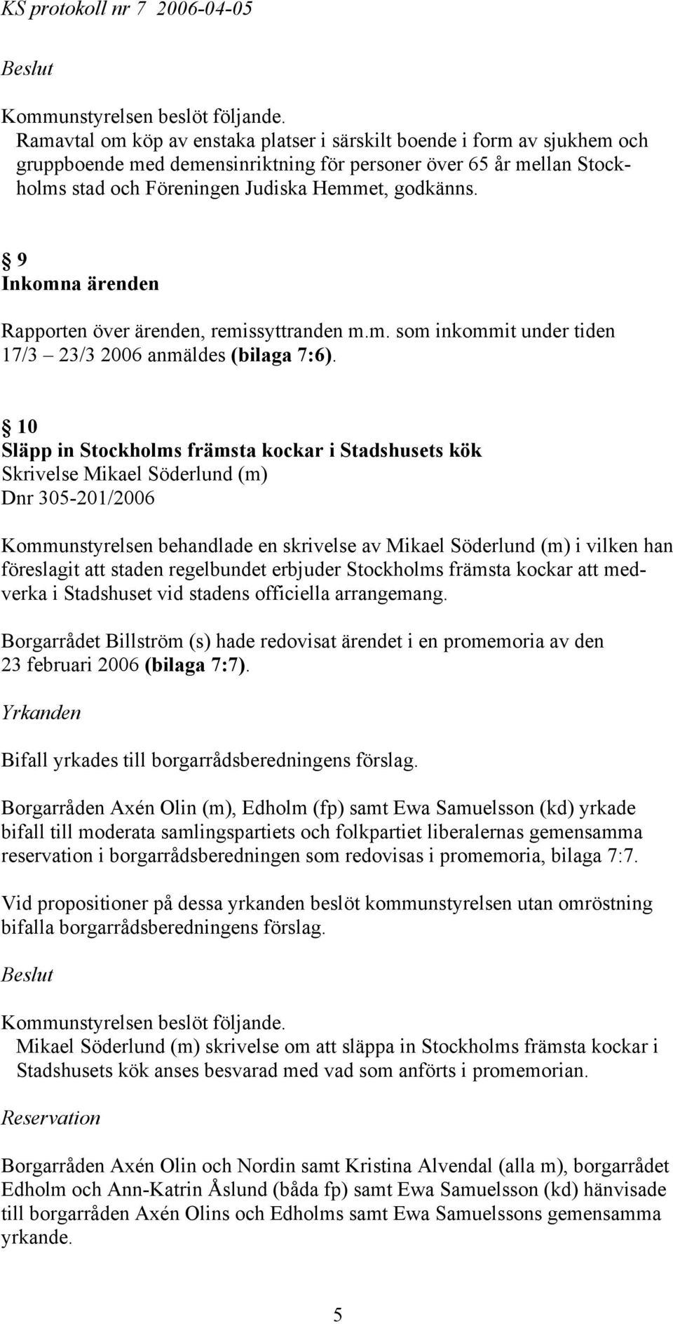 10 Släpp in Stockholms främsta kockar i Stadshusets kök Skrivelse Mikael Söderlund (m) Dnr 305-201/2006 Kommunstyrelsen behandlade en skrivelse av Mikael Söderlund (m) i vilken han föreslagit att