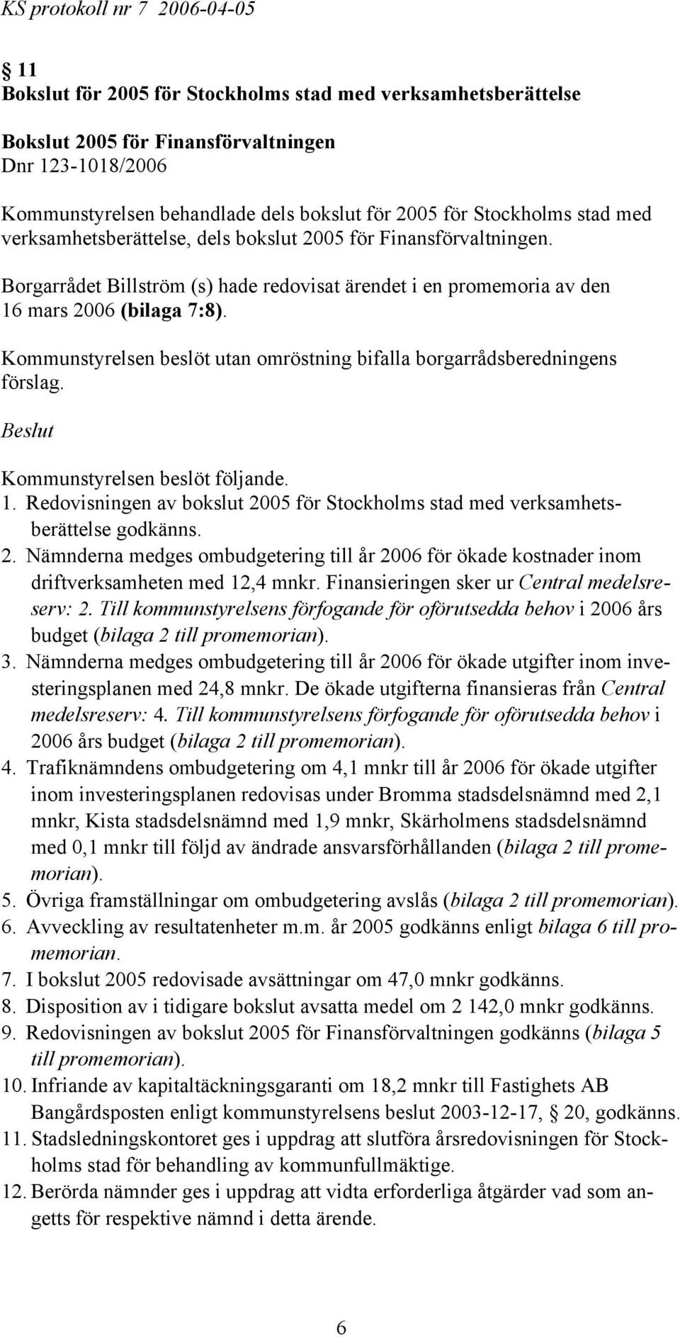 mars 2006 (bilaga 7:8). 1. Redovisningen av bokslut 2005 för Stockholms stad med verksamhetsberättelse godkänns. 2. Nämnderna medges ombudgetering till år 2006 för ökade kostnader inom driftverksamheten med 12,4 mnkr.