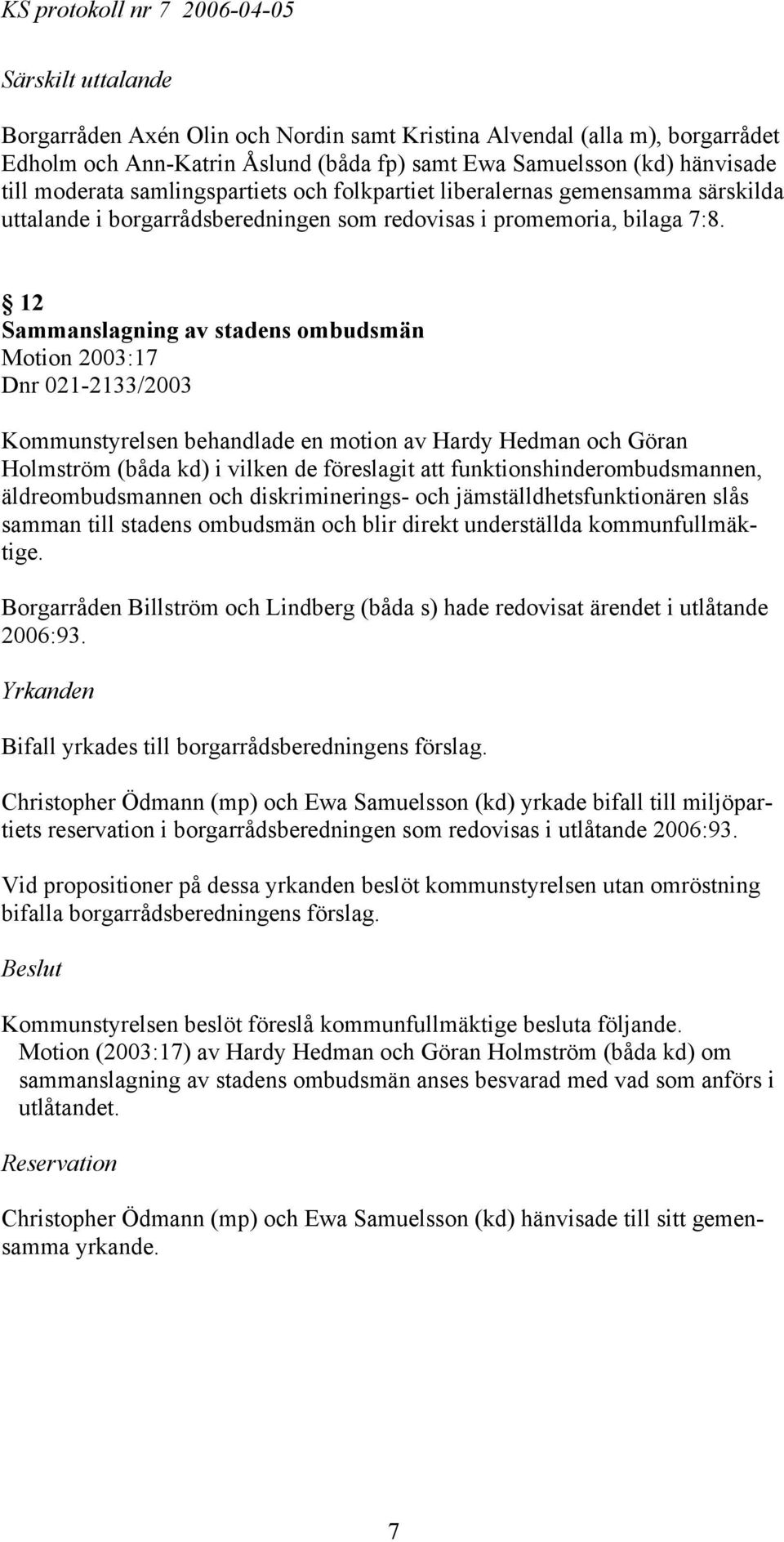 12 Sammanslagning av stadens ombudsmän Motion 2003:17 Dnr 021-2133/2003 Kommunstyrelsen behandlade en motion av Hardy Hedman och Göran Holmström (båda kd) i vilken de föreslagit att