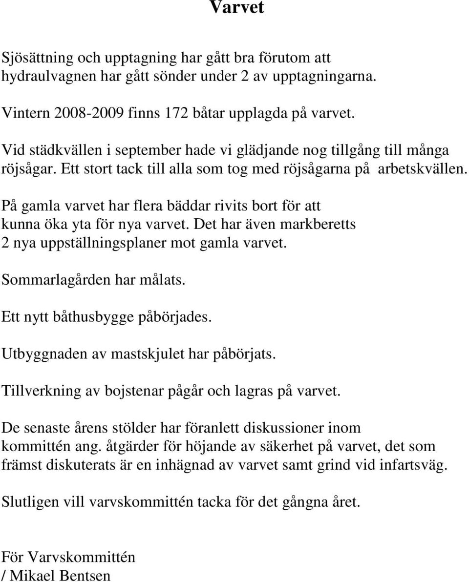 På gamla varvet har flera bäddar rivits bort för att kunna öka yta för nya varvet. Det har även markberetts 2 nya uppställningsplaner mot gamla varvet. Sommarlagården har målats.