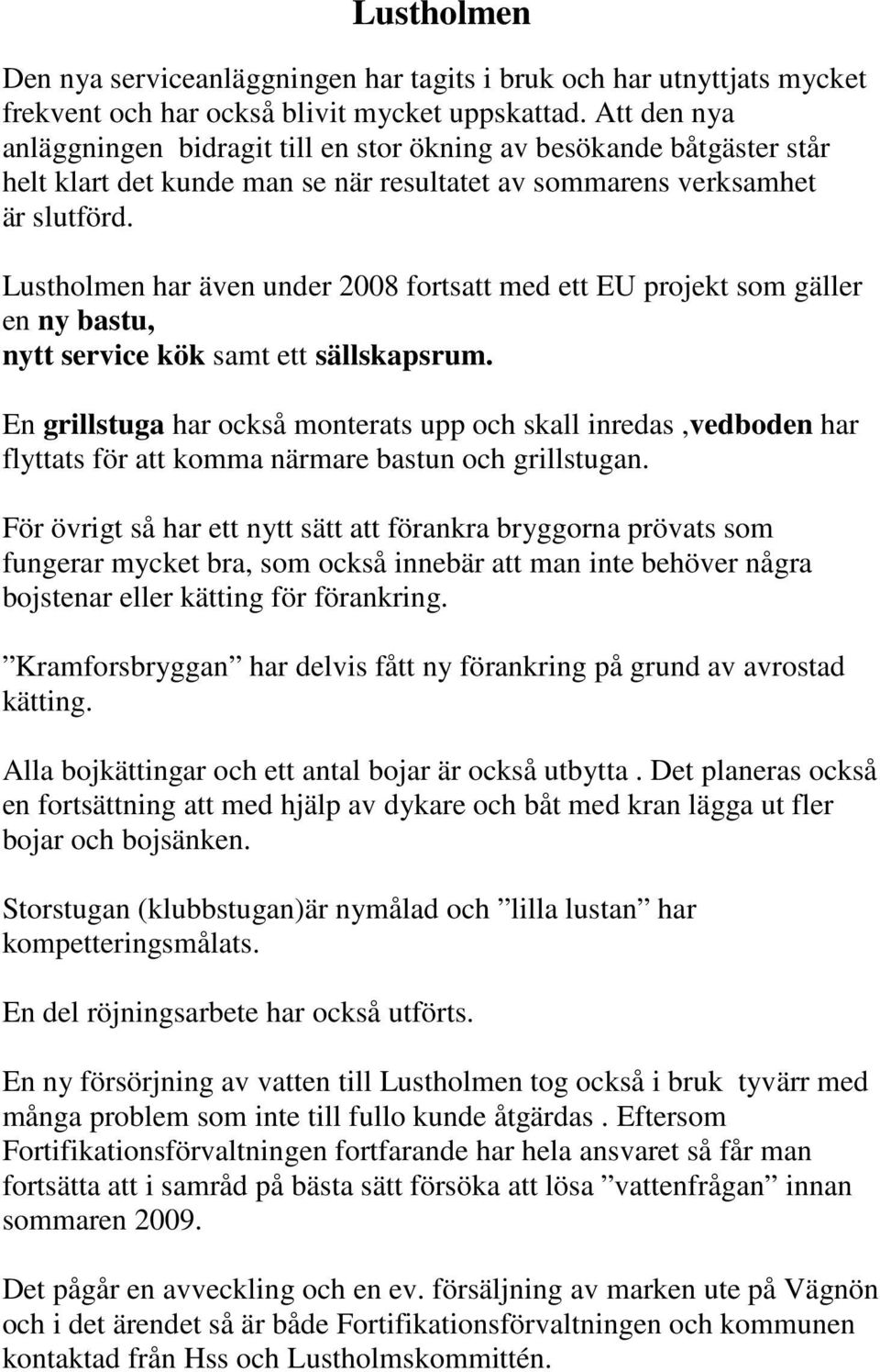 Lustholmen har även under 2008 fortsatt med ett EU projekt som gäller en ny bastu, nytt service kök samt ett sällskapsrum.