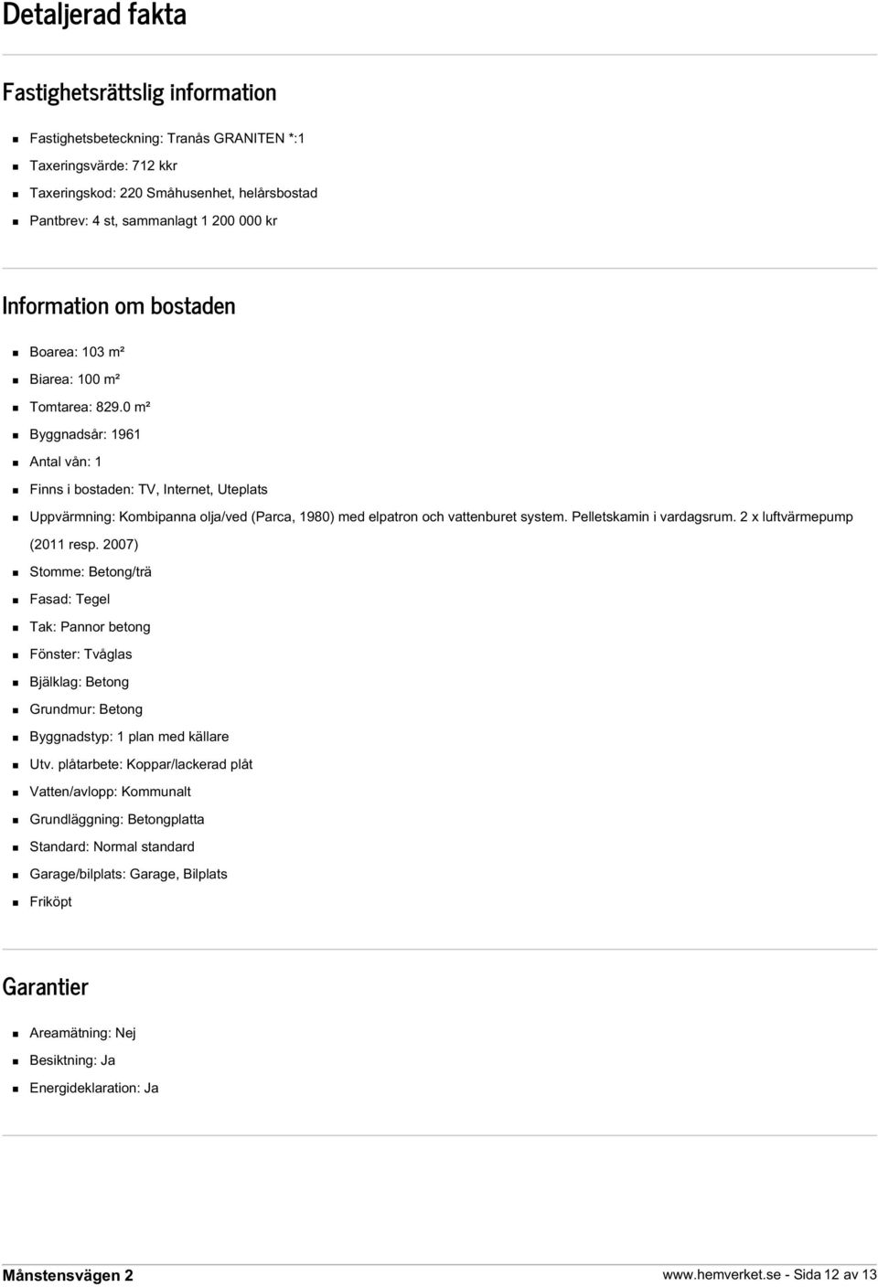 0 m² Byggnadsår: 1961 Antal vån: 1 Finns i bostaden: TV, Internet, Uteplats Uppvärmning: Kombipanna olja/ved (Parca, 1980) med elpatron och vattenburet system. Pelletskamin i vardagsrum.