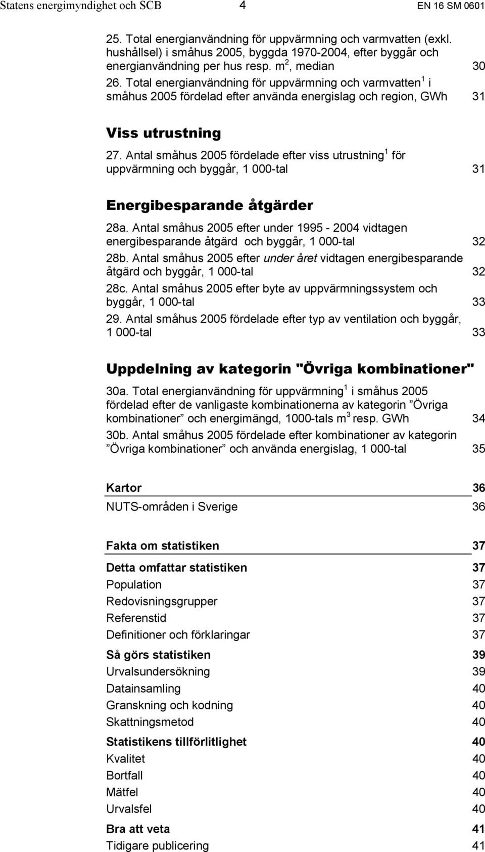 Total energianvändning för uppvärmning och varmvatten 1 i småhus 2005 fördelad efter använda energislag och region, GWh 31 Viss utrustning 27.