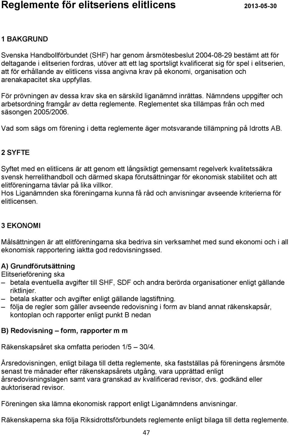 För prövningen av dessa krav ska en särskild liganämnd inrättas. Nämndens uppgifter och arbetsordning framgår av detta reglemente. Reglementet ska tillämpas från och med säsongen 2005/2006.