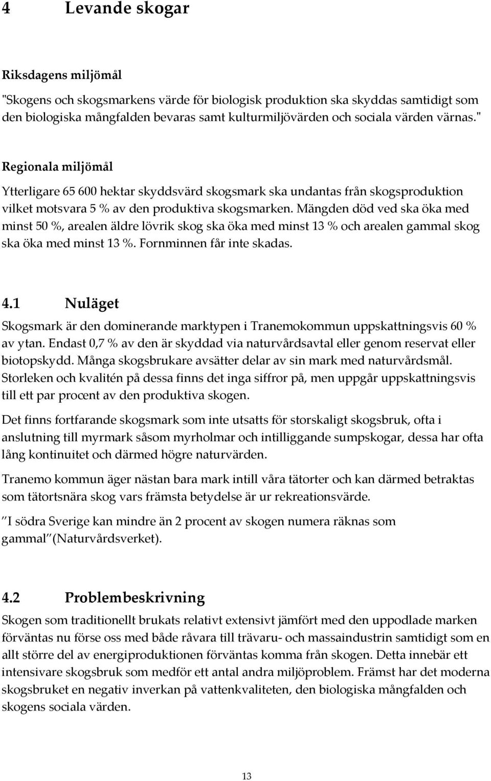 Mängden död ved ska öka med minst 50 %, arealen äldre lövrik skog ska öka med minst 13 % och arealen gammal skog ska öka med minst 13 %. Fornminnen får inte skadas. 4.