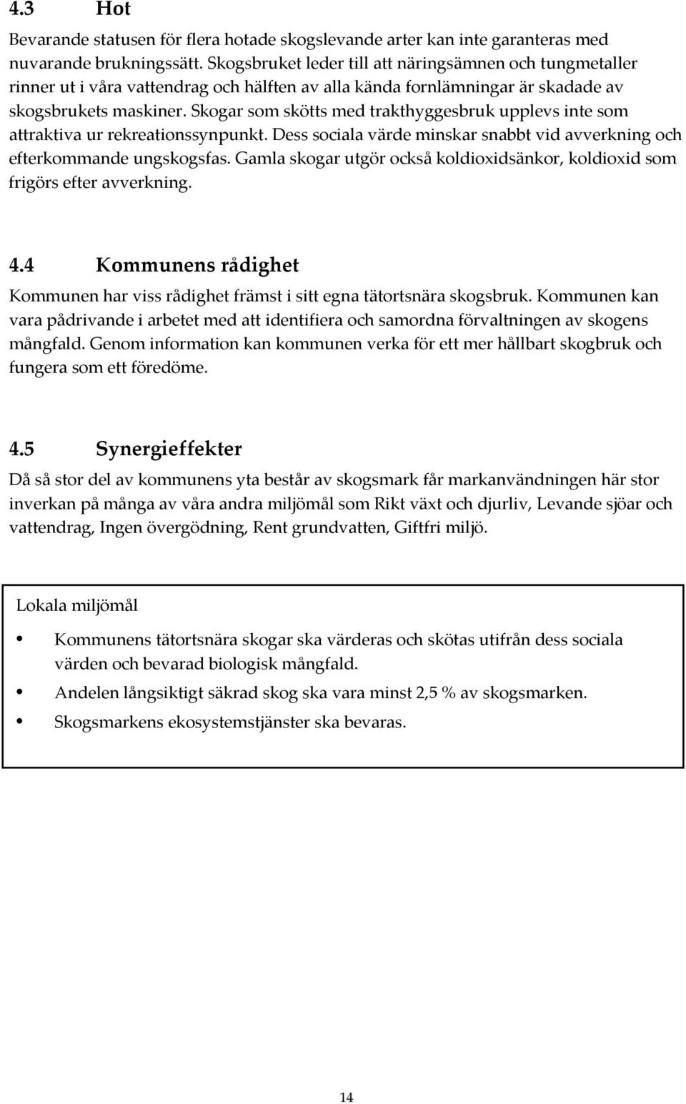 Skogar som skötts med trakthyggesbruk upplevs inte som attraktiva ur rekreationssynpunkt. Dess sociala värde minskar snabbt vid avverkning och efterkommande ungskogsfas.