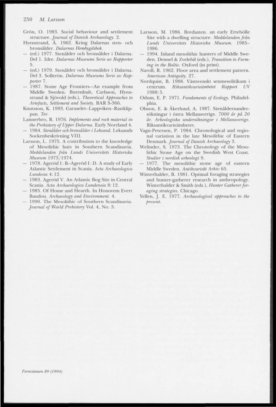 Stone Age Frontiers An example from Middle Sweden. Burenhult, Carlsson, Hyenstrand 8c Sjovold (eds.), Theoretical Approaches to Artefacts, Settlement and Society. BAR S-366. Knutsson, K. 1993.
