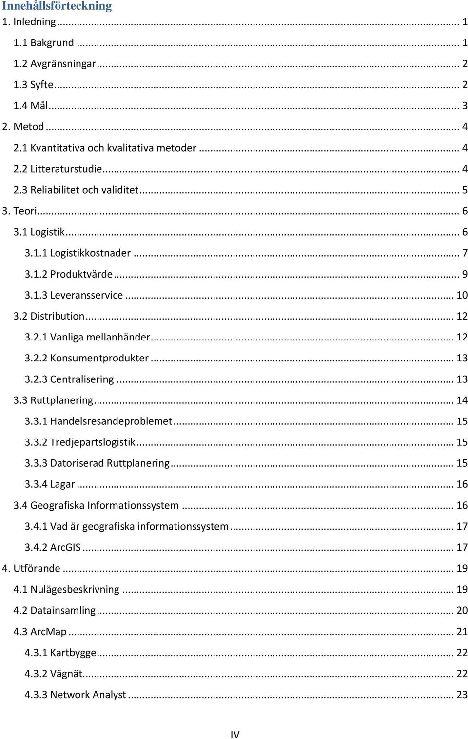 .. 13 3.2.3 Centralisering... 13 3.3 Ruttplanering... 14 3.3.1 Handelsresandeproblemet... 15 3.3.2 Tredjepartslogistik... 15 3.3.3 Datoriserad Ruttplanering... 15 3.3.4 Lagar... 16 3.