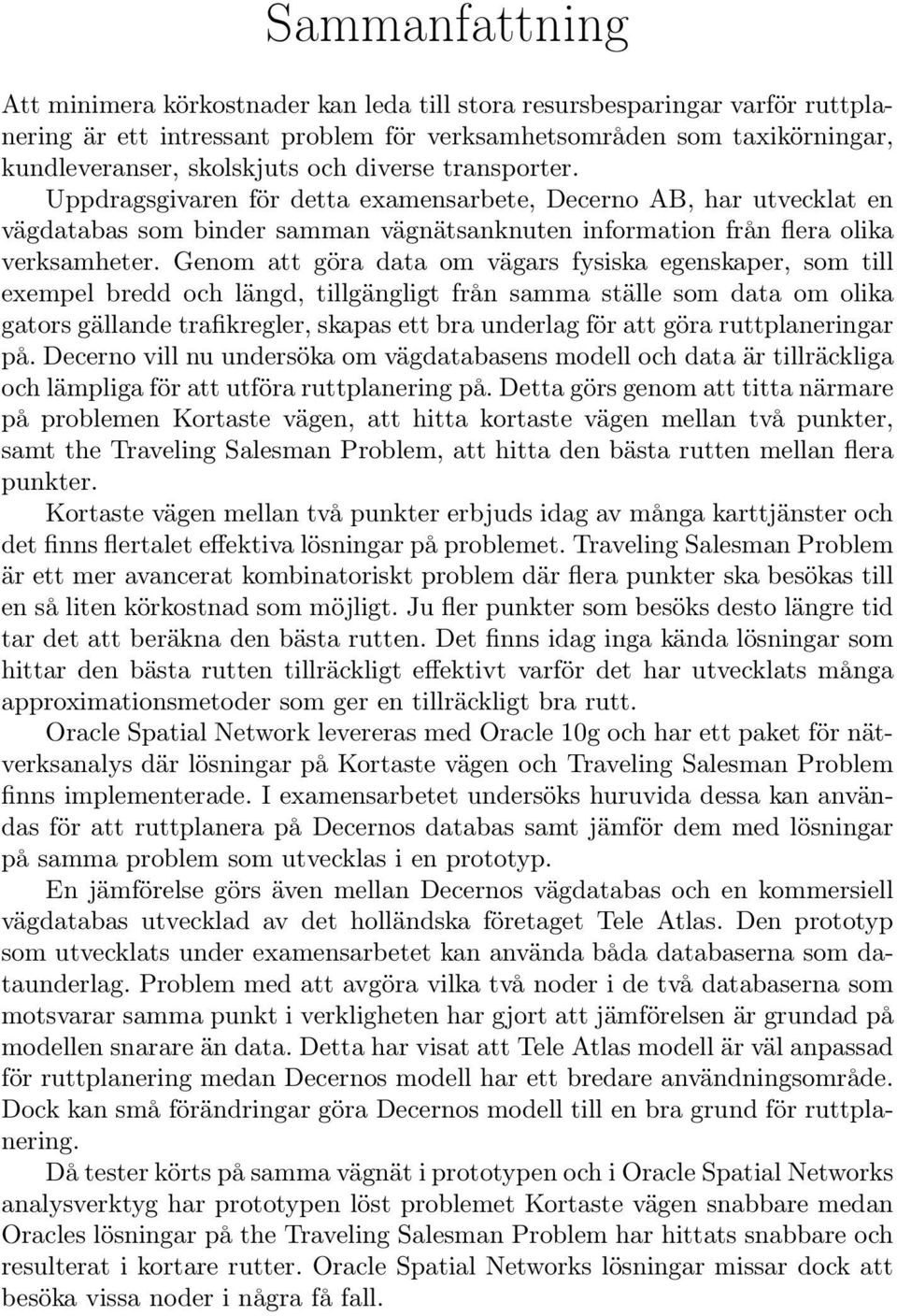 Genom att göra data om vägars fysiska egenskaper, som till exempel bredd och längd, tillgängligt från samma ställe som data om olika gators gällande trafikregler, skapas ett bra underlag för att göra